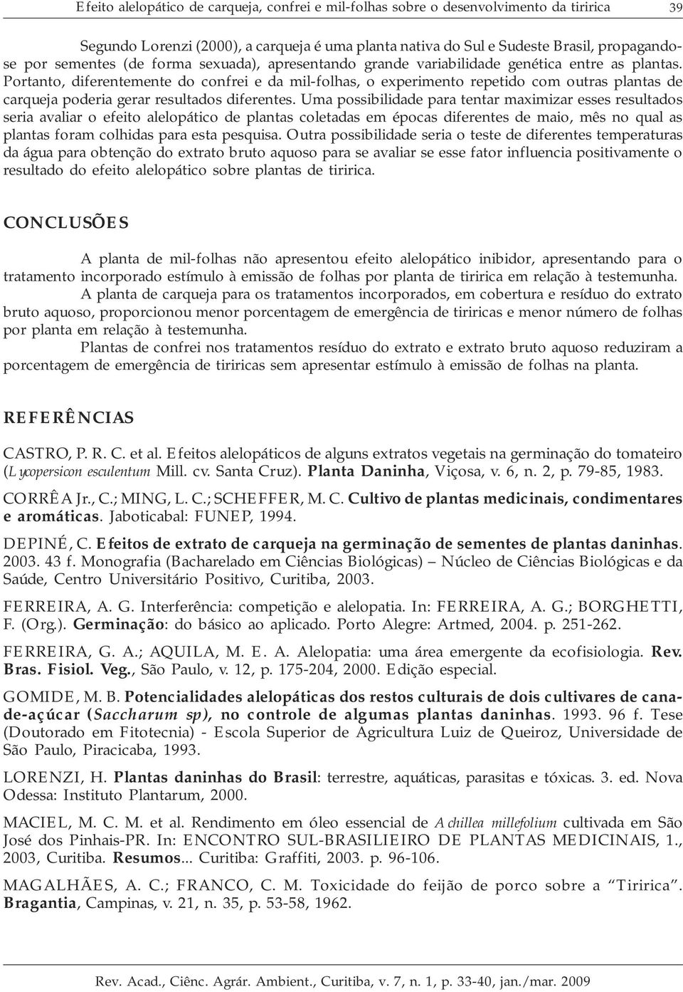 Portanto, diferentemente do confrei e da mil-folhas, o experimento repetido com outras plantas de carqueja poderia gerar resultados diferentes.