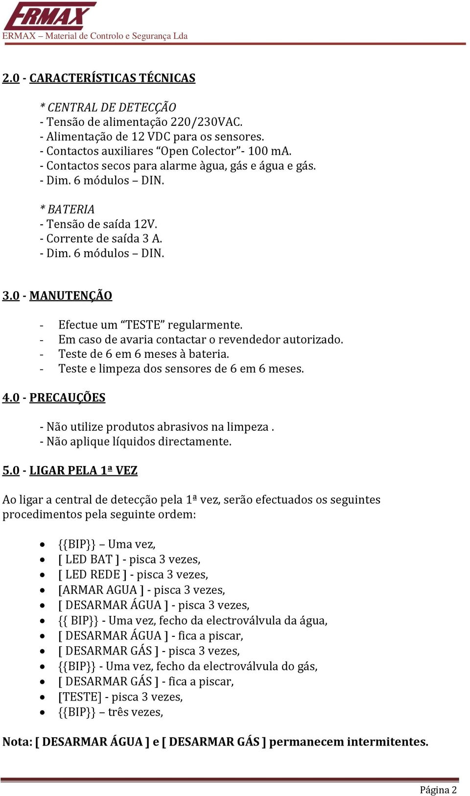 - Em caso de avaria contactar o revendedor autorizado. - Teste de 6 em 6 meses à bateria. - Teste e limpeza dos sensores de 6 em 6 meses. 4.0 - PRECAUÇÕES - Não utilize produtos abrasivos na limpeza.