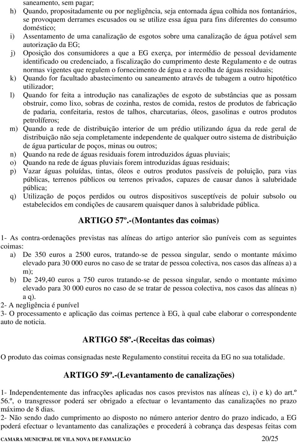 devidamente identificado ou credenciado, a fiscalização do cumprimento deste Regulamento e de outras normas vigentes que regulem o fornecimento de água e a recolha de águas residuais; k) Quando for