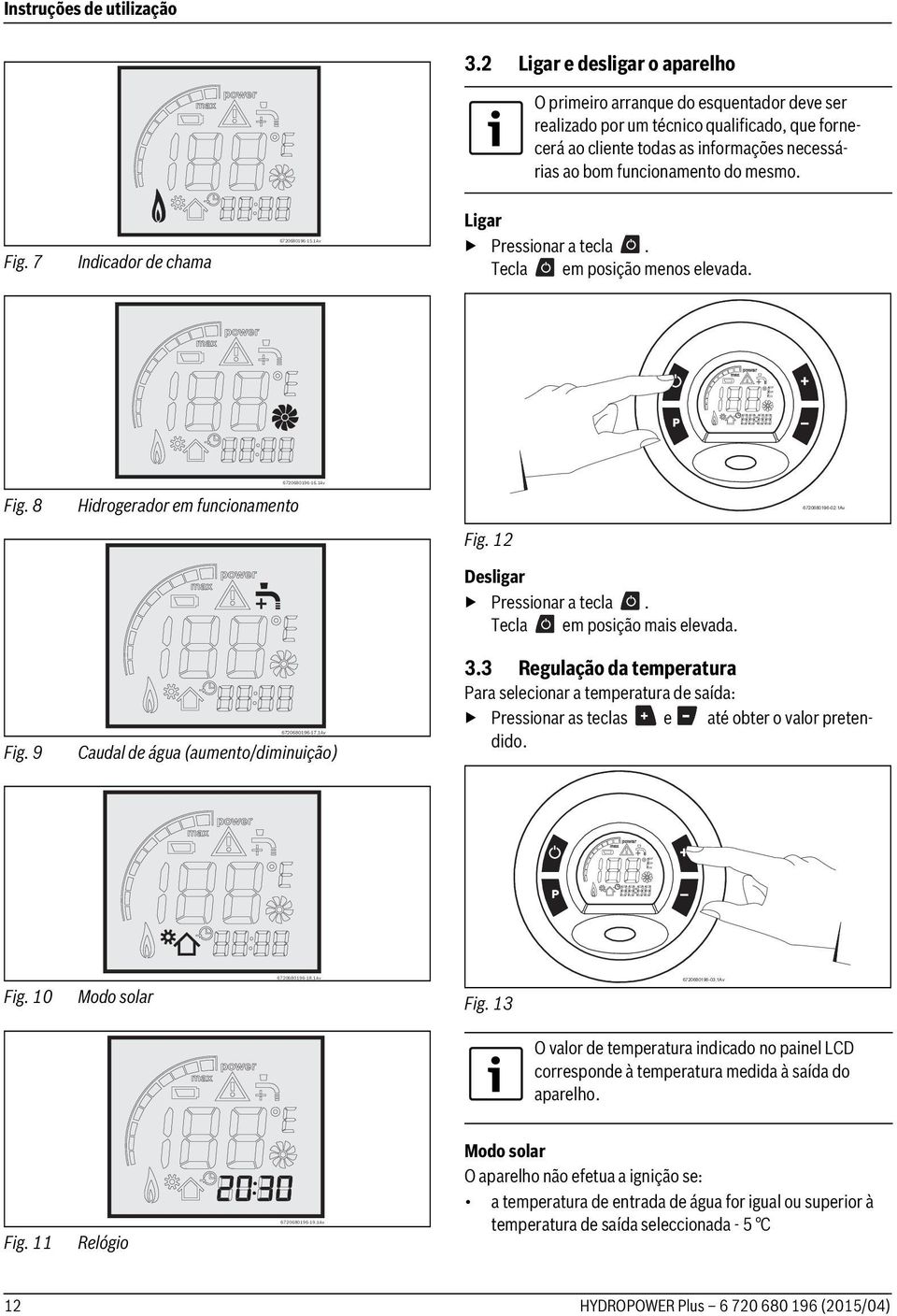 Fig. 7 Indicador de chama Ligar Pressionar a tecla. Tecla em posição menos elevada. Fig. 8 Hidrogerador em funcionamento 6720680196-02.1Av Fig. 12 Desligar Pressionar a tecla.