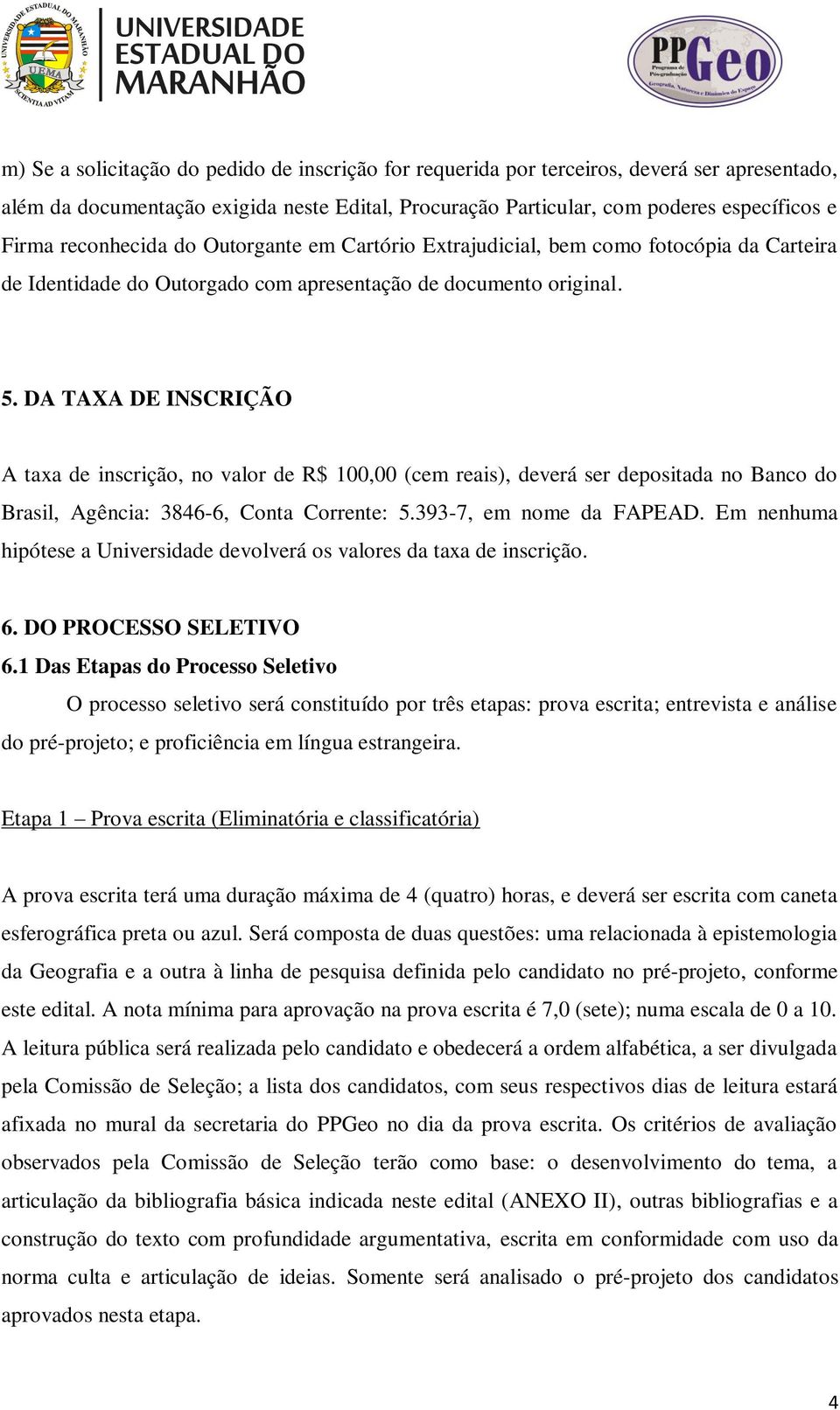 DA TAXA DE INSCRIÇÃO A taxa de inscrição, no valor de R$ 100,00 (cem reais), deverá ser depositada no Banco do Brasil, Agência: 3846-6, Conta Corrente: 5.393-7, em nome da FAPEAD.