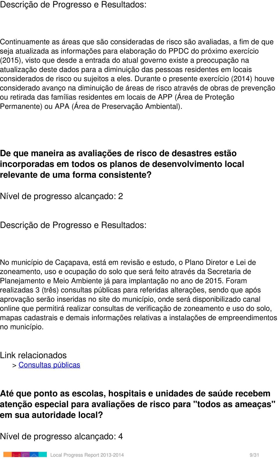 Durante o presente exercício (2014) houve considerado avanço na diminuição de áreas de risco através de obras de prevenção ou retirada das famílias residentes em locais de APP (Área de Proteção