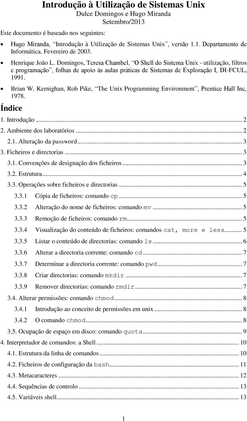 Brian W. Kernighan, Rob Pike, The Unix Programming Environment, Prentice Hall Inc, 1978. Índice 1. Introdução... 2 2. Ambiente dos laboratórios... 2 2.1. Alteração da password... 3 3.