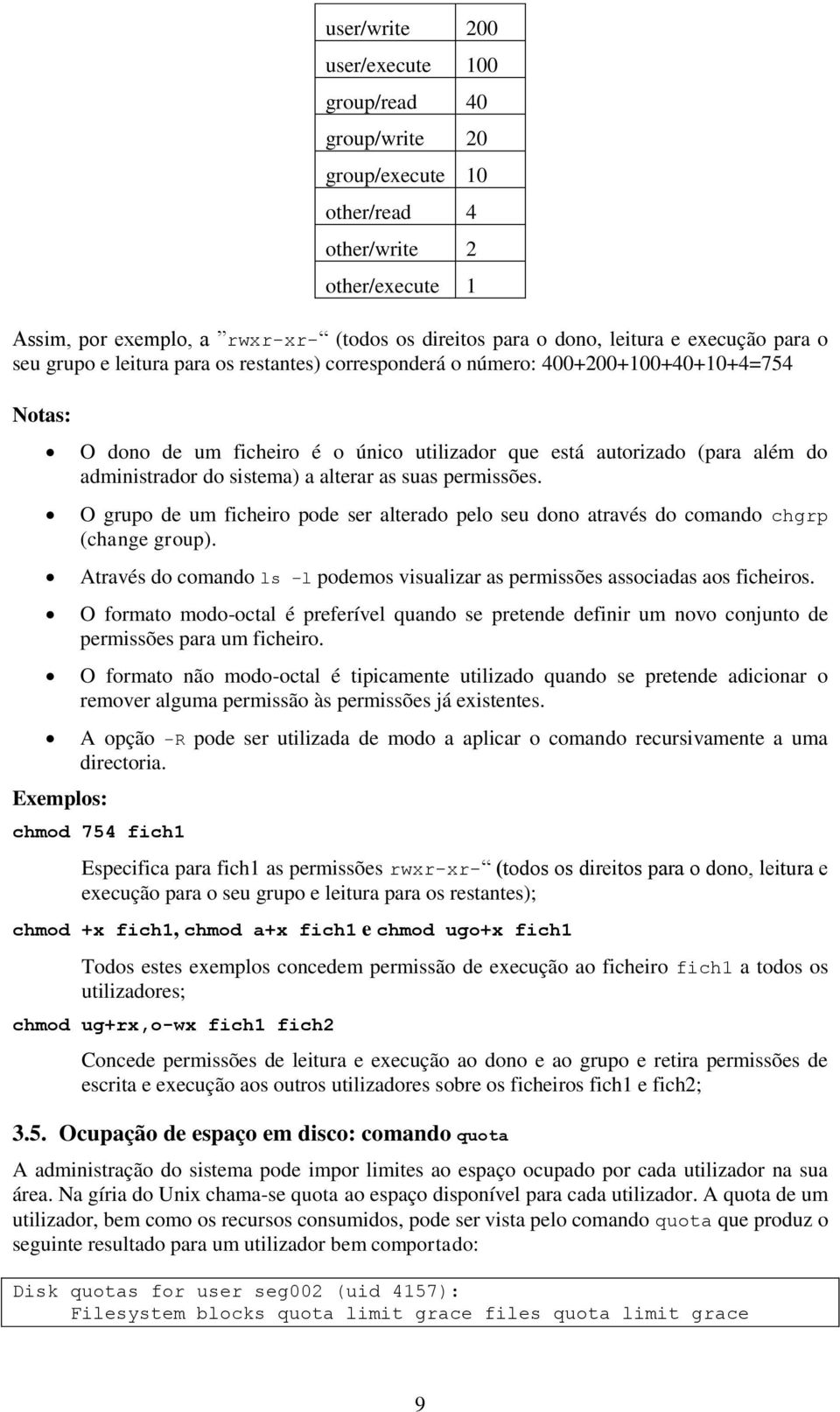 administrador do sistema) a alterar as suas permissões. O grupo de um ficheiro pode ser alterado pelo seu dono através do comando chgrp (change group).