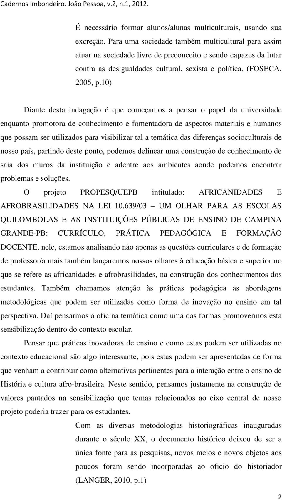 10) Diante desta indagação é que começamos a pensar o papel da universidade enquanto promotora de conhecimento e fomentadora de aspectos materiais e humanos que possam ser utilizados para visibilizar