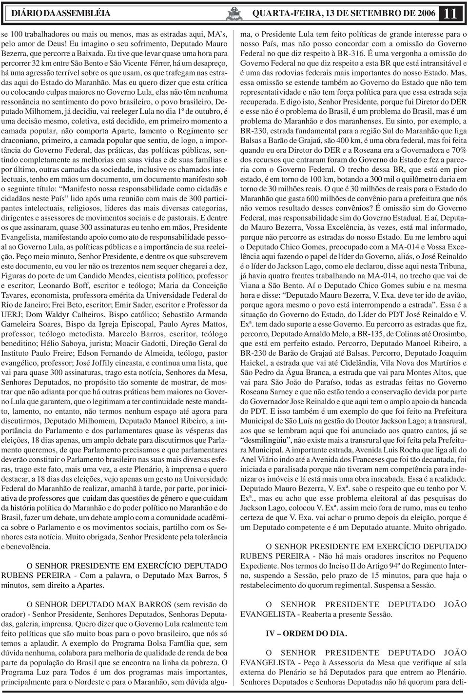 Eu tive que levar quase uma hora para percorrer 32 km entre São Bento e São Vicente Férrer, há um desapreço, há uma agressão terrível sobre os que usam, os que trafegam nas estradas aqui do Estado do