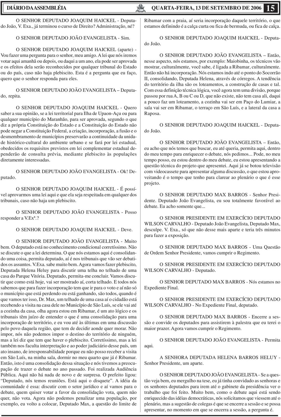 A lei que nós iremos votar aqui amanhã ou depois, ou daqui a um ano, ela pode ser aprovada e os efeitos dela serão reconhecidos por qualquer tribunal do Estado ou do país, caso não haja plebiscito.