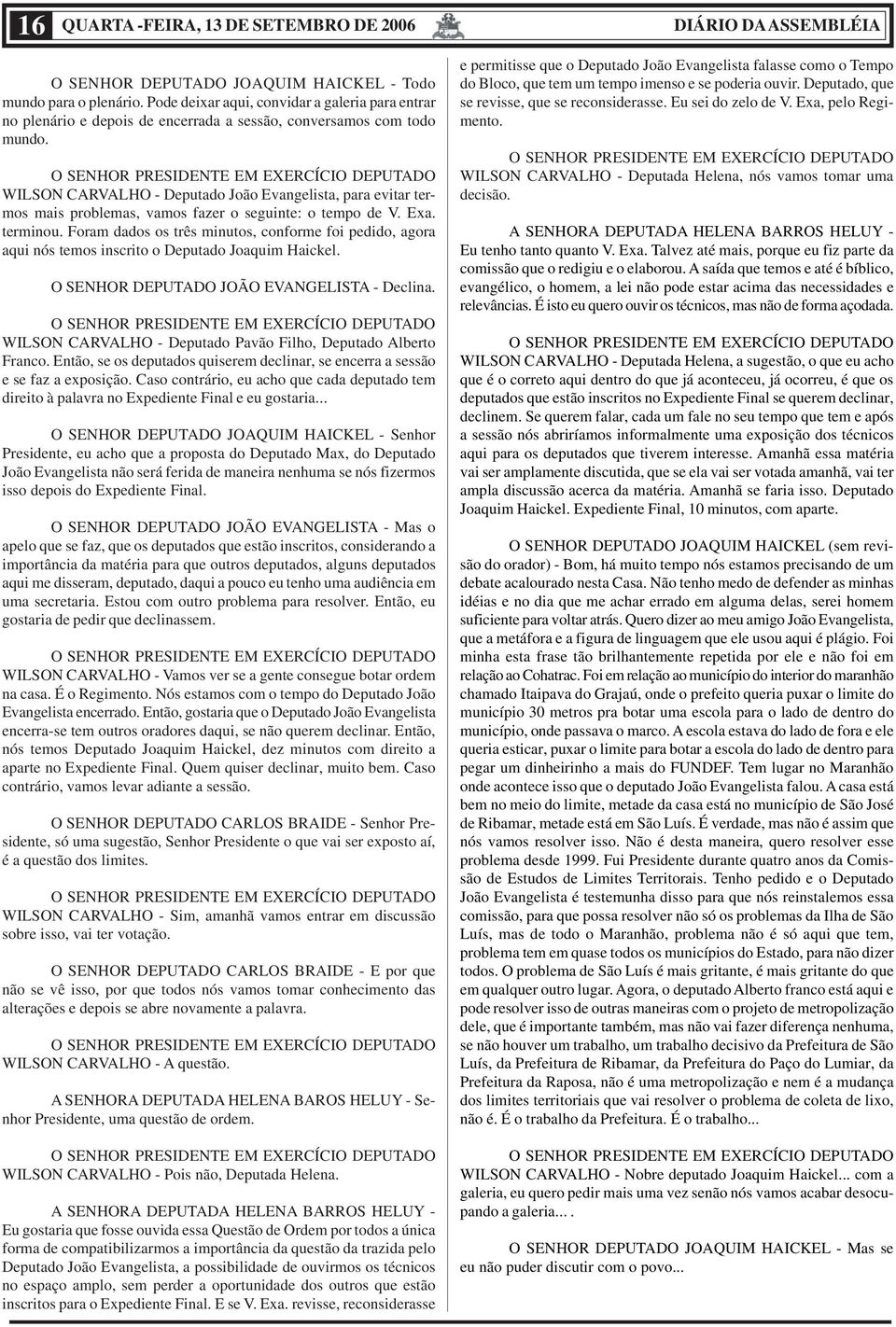 WILSON CARVALHO - Deputado João Evangelista, para evitar termos mais problemas, vamos fazer o seguinte: o tempo de V. Exa. terminou.