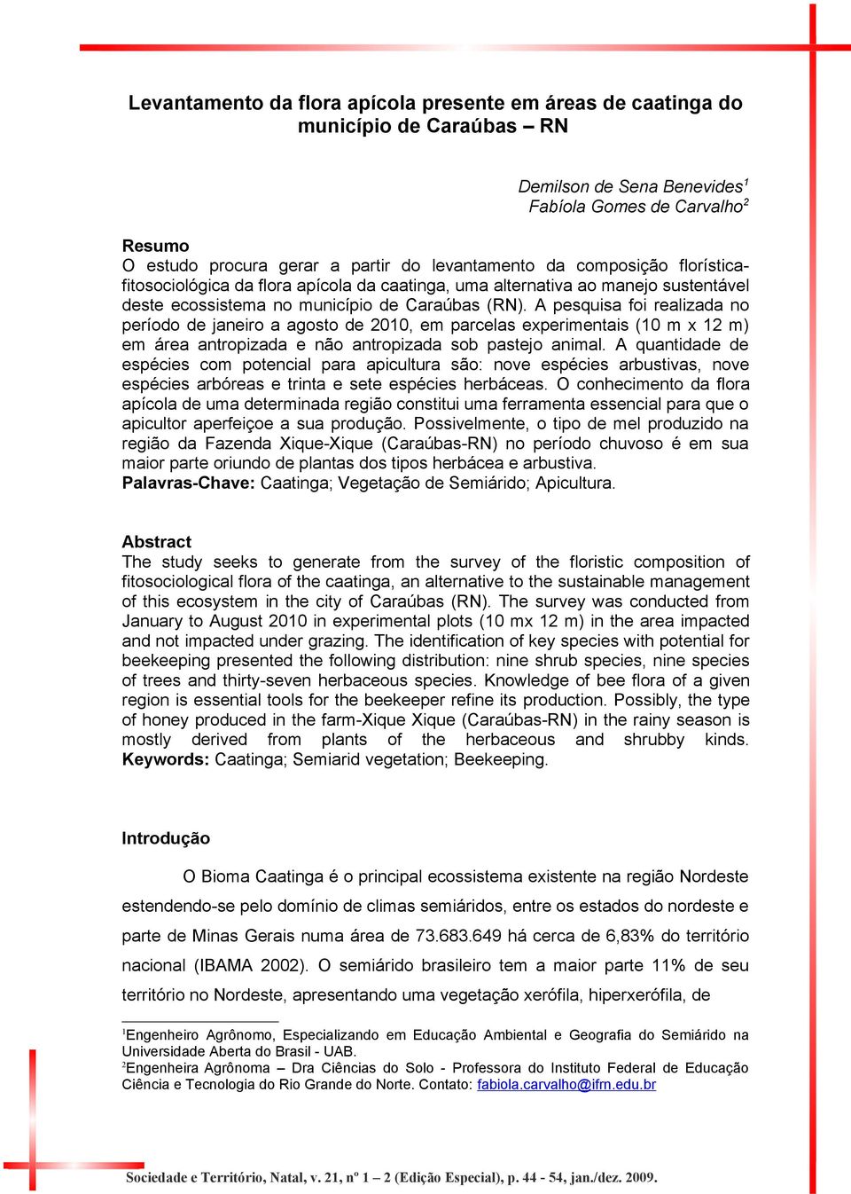 A pesquisa foi realizada no período de janeiro a agosto de 2010, em parcelas experimentais (10 m x 12 m) em área antropizada e não antropizada sob pastejo animal.