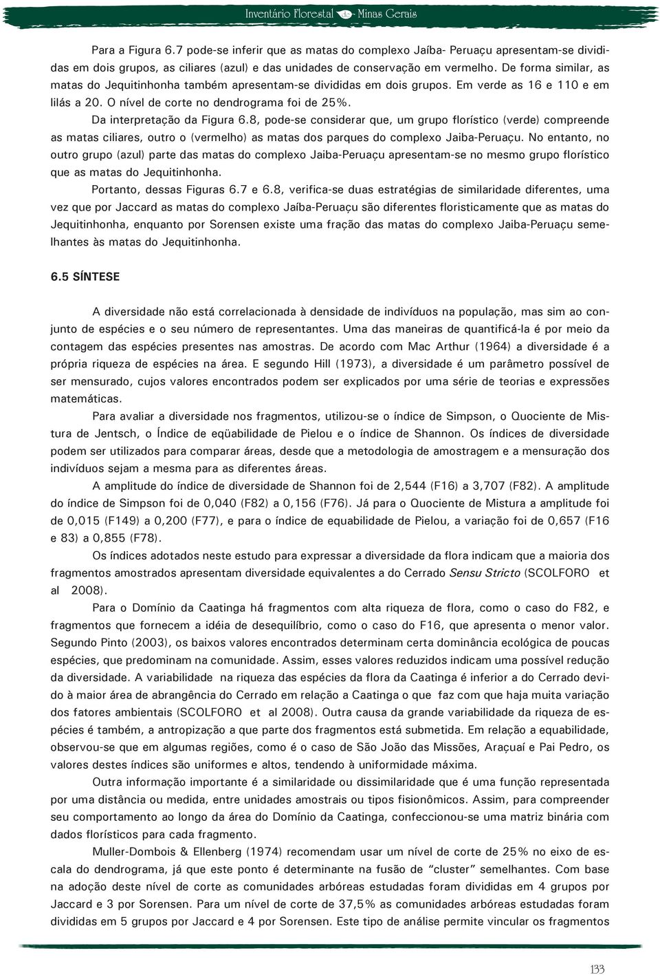 Da interpretação da Figura 6.8, pode-se considerar que, um grupo florístico (verde) compreende as matas ciliares, outro o (vermelho) as matas dos parques do complexo Jaiba-Peruaçu.