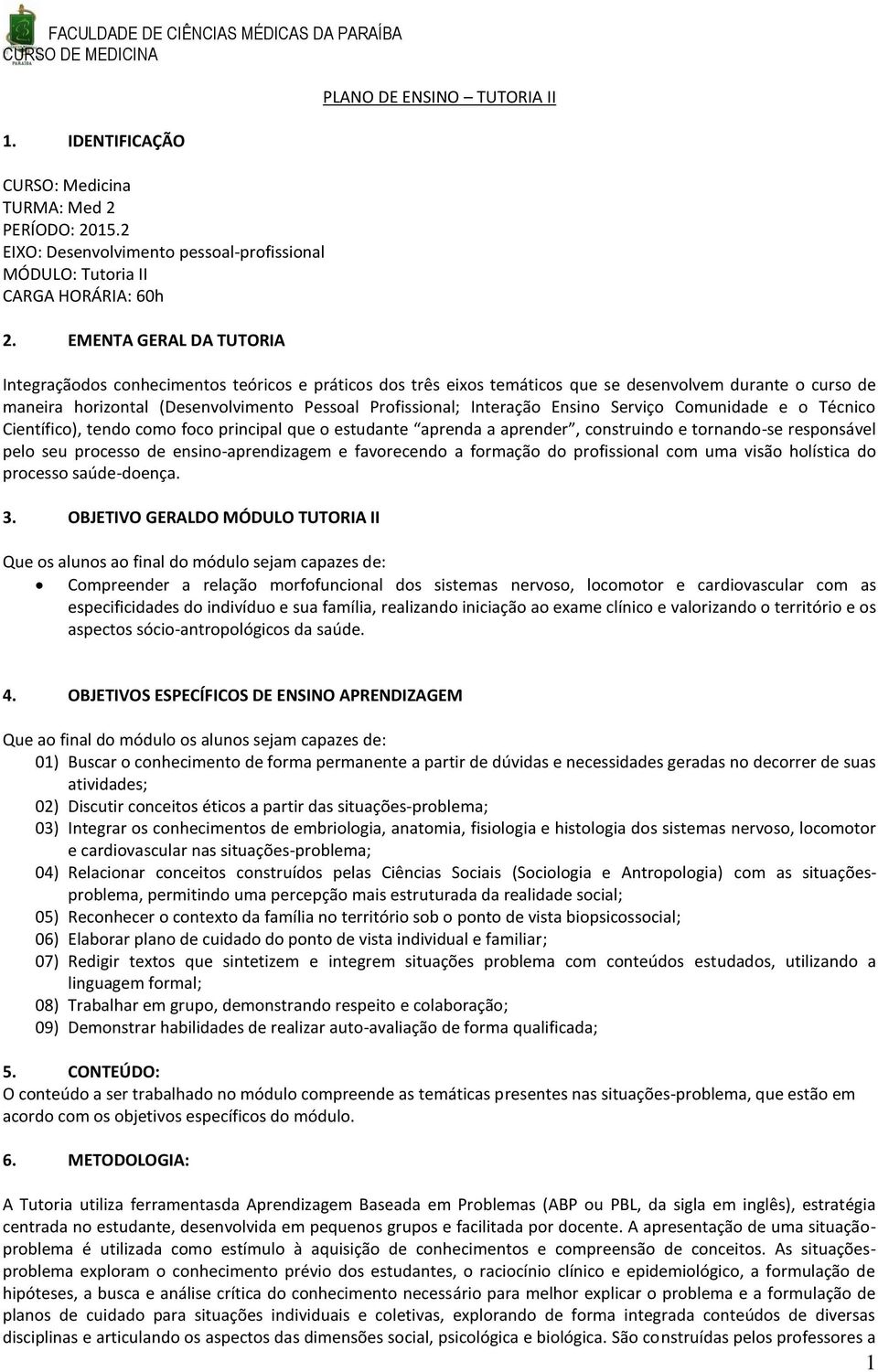 Pessoal Profissional; Interação Ensino Serviço Comunidade e o Técnico Científico), tendo como foco principal que o estudante aprenda a aprender, construindo e tornando-se responsável pelo seu