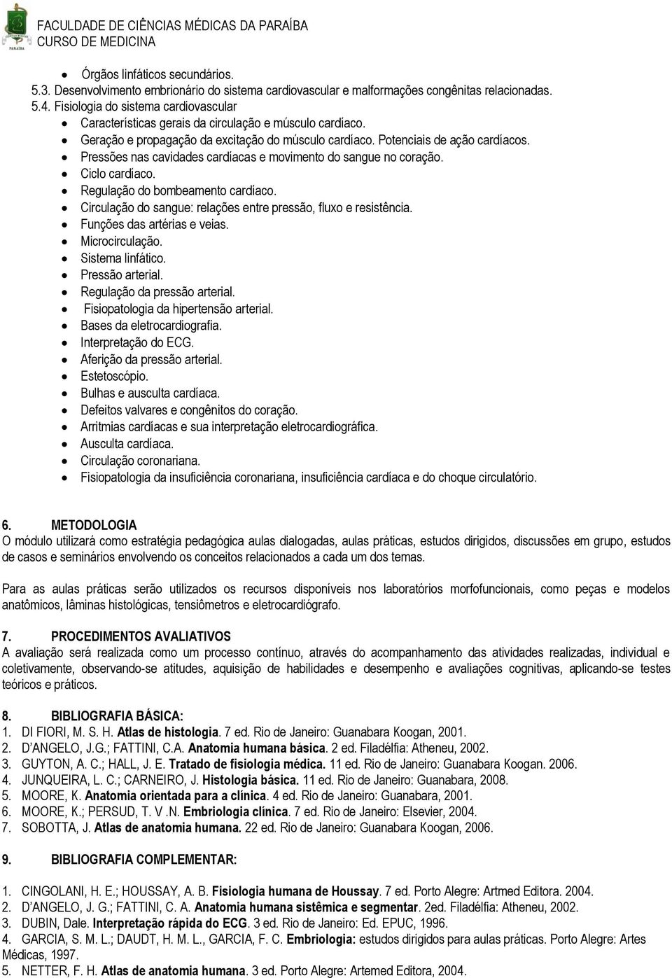 Pressões nas cavidades cardíacas e movimento do sangue no coração. Ciclo cardíaco. Regulação do bombeamento cardíaco. Circulação do sangue: relações entre pressão, fluxo e resistência.