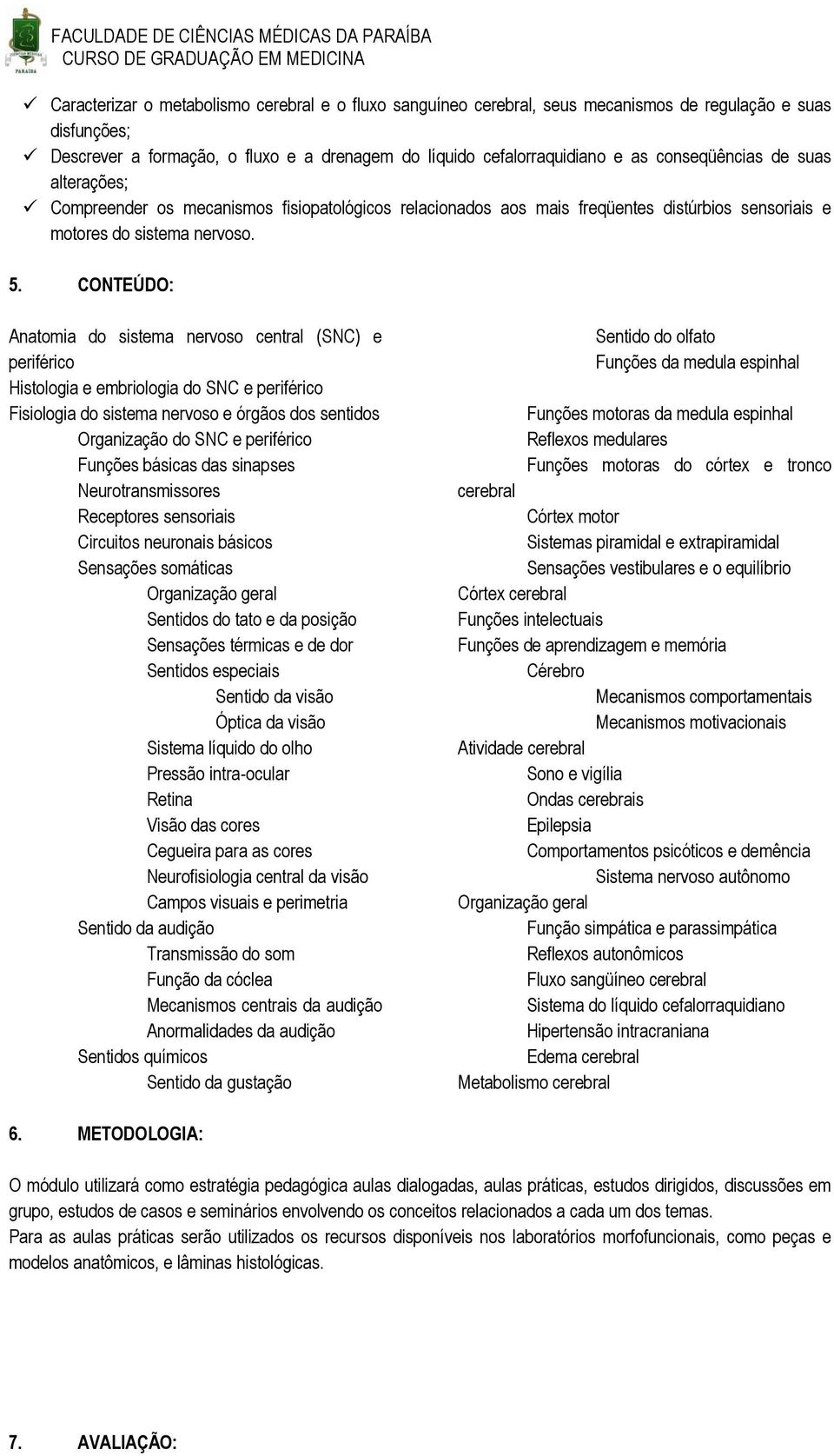 CONTEÚDO: Anatomia do sistema nervoso central (SNC) e periférico Histologia e embriologia do SNC e periférico Fisiologia do sistema nervoso e órgãos dos sentidos Organização do SNC e periférico