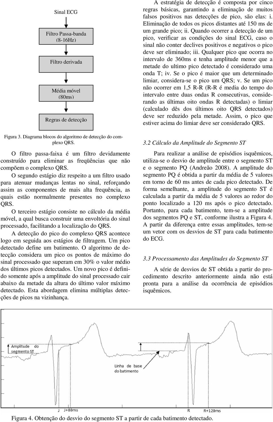 O segundo estágio diz respeito a um filtro usado para atenuar mudanças lentas no sinal, reforçando assim as componentes de mais alta frequência, as quais estão normalmente presentes no complexo QRS.