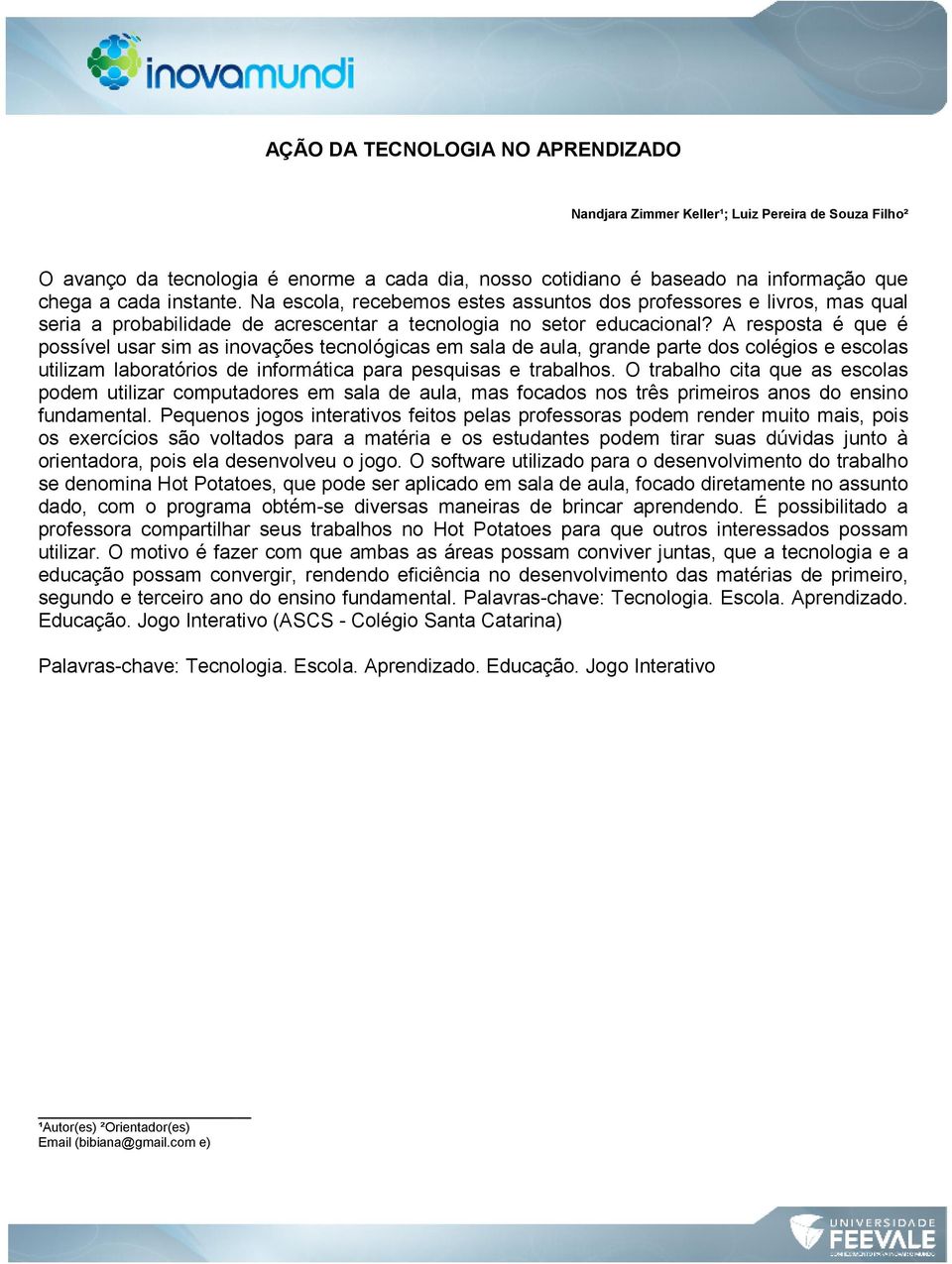 A resposta é que é possível usar sim as inovações tecnológicas em sala de aula, grande parte dos colégios e escolas utilizam laboratórios de informática para pesquisas e trabalhos.