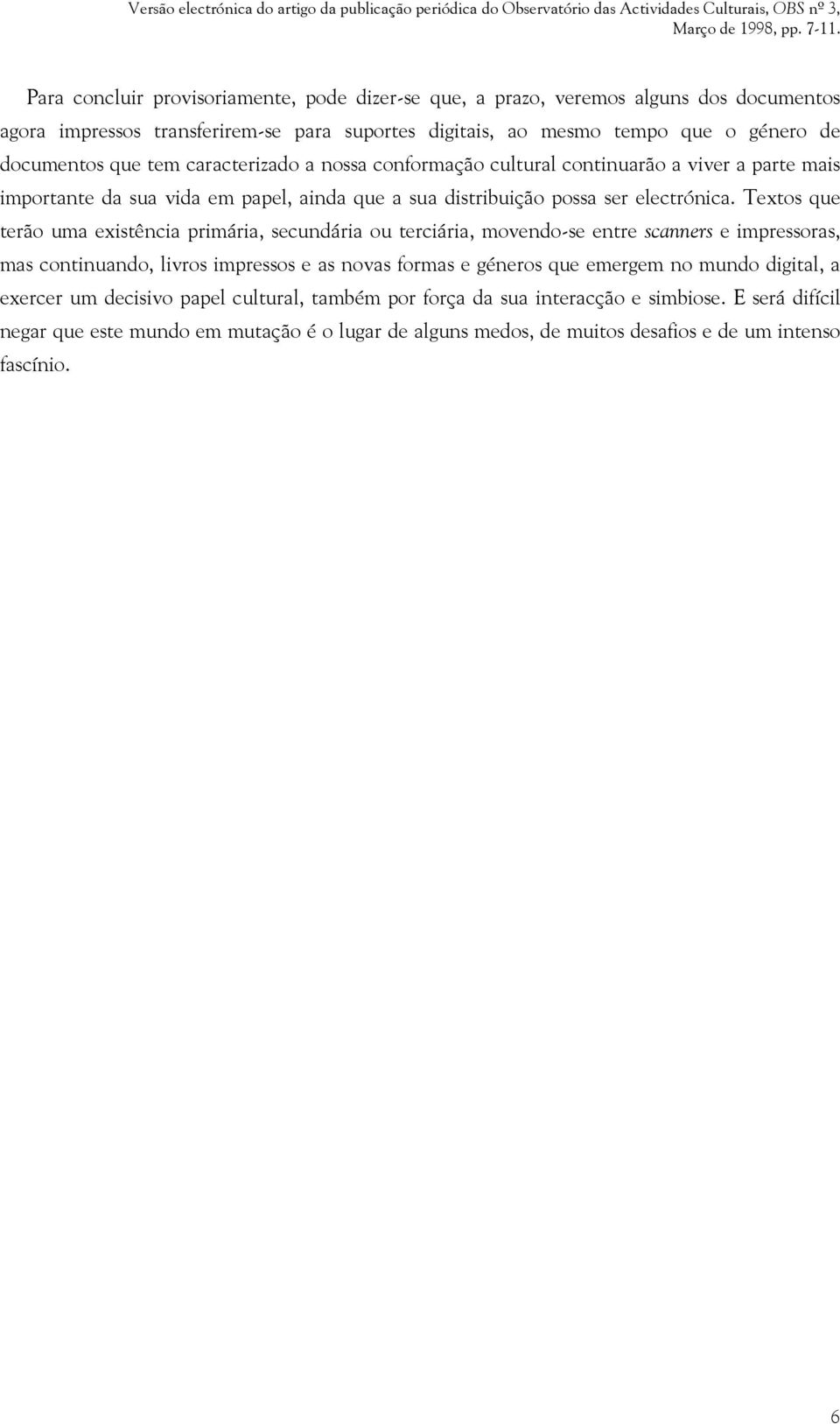 Textos que terão uma existência primária, secundária ou terciária, movendo-se entre scanners e impressoras, mas continuando, livros impressos e as novas formas e géneros que emergem no mundo