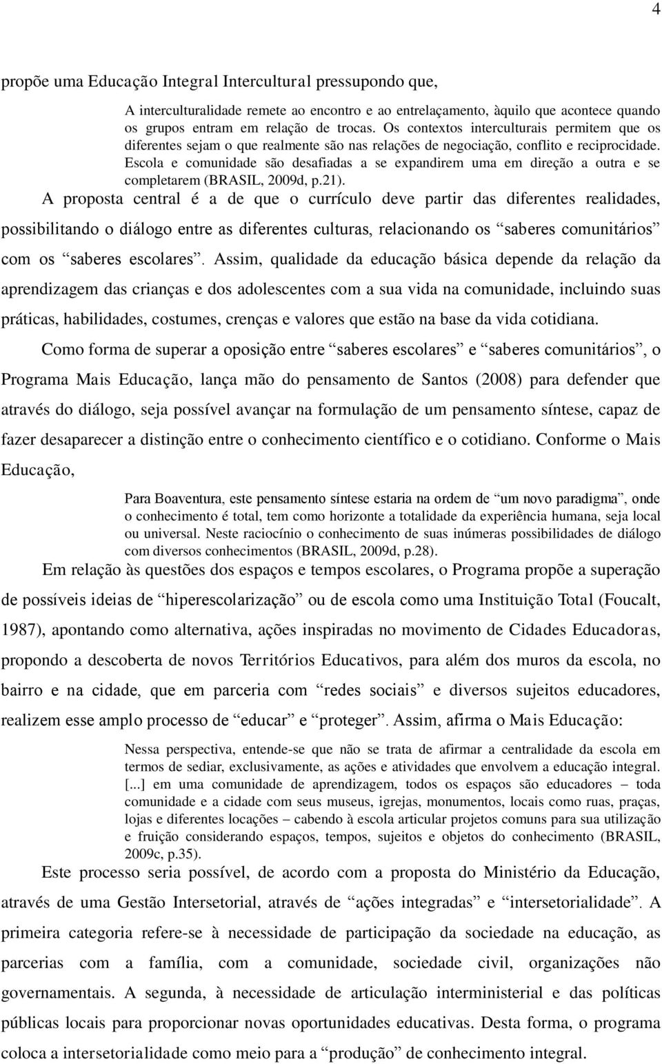 Escola e comunidade são desafiadas a se expandirem uma em direção a outra e se completarem (BRASIL, 2009d, p.21).