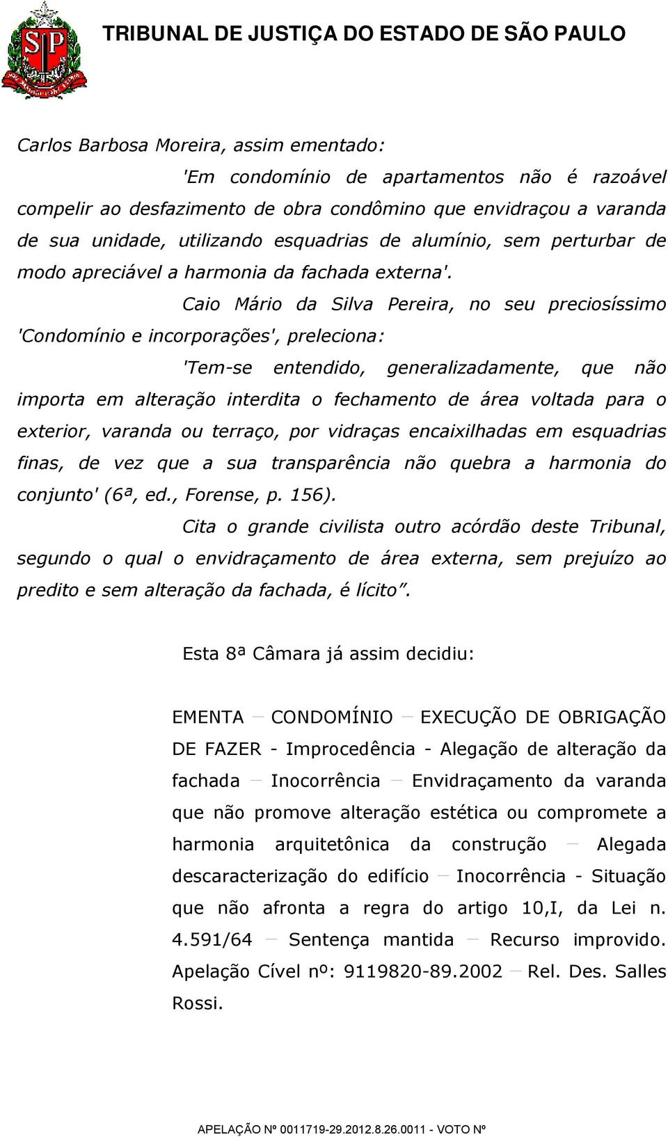 Caio Mário da Silva Pereira, no seu preciosíssimo 'Condomínio e incorporações', preleciona: 'Tem-se entendido, generalizadamente, que não importa em alteração interdita o fechamento de área voltada
