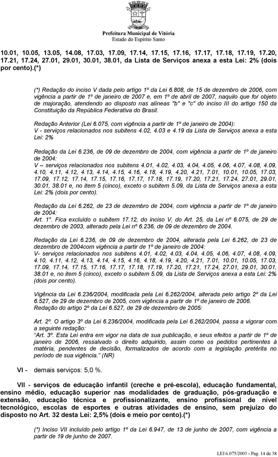 808, de 15 de dezembro de 2006, com vigência a partir de 1º de janeiro de 2007 e, em 1º de abril de 2007, naquilo que for objeto de majoração, atendendo ao disposto nas alíneas "b" e "c" do inciso