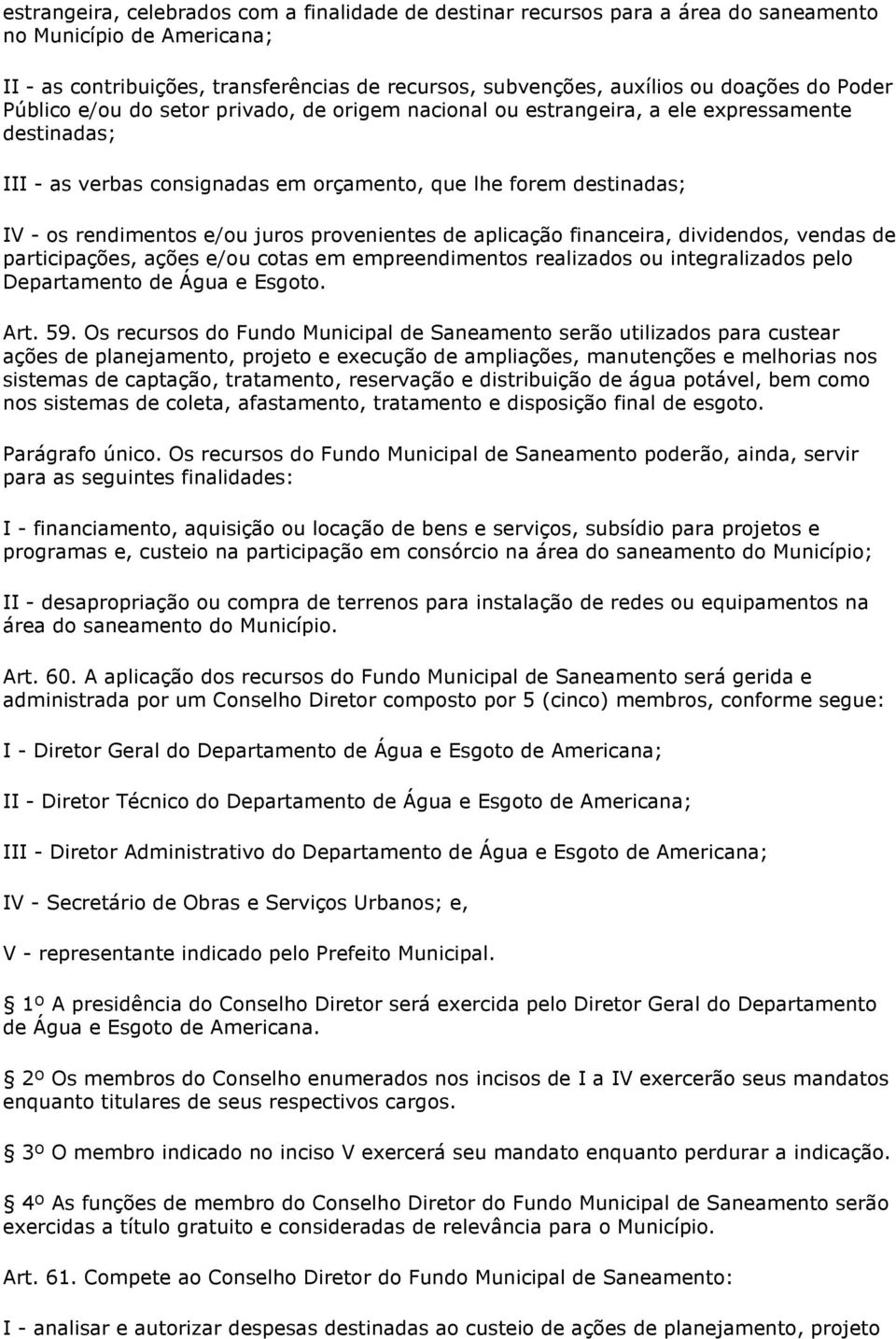 juros provenientes de aplicação financeira, dividendos, vendas de participações, ações e/ou cotas em empreendimentos realizados ou integralizados pelo Departamento de Água e Esgoto. Art. 59.