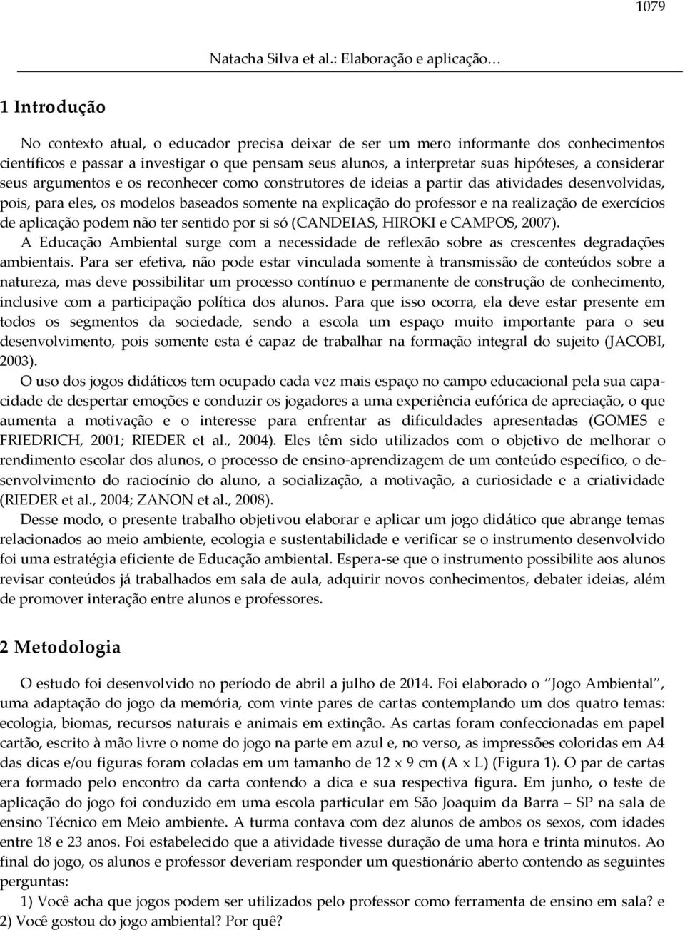 considerar seus argumentos e os reconhecer como construtores de ideias a partir das atividades desenvolvidas, pois, para eles, os modelos baseados somente na explicação do professor e na realização