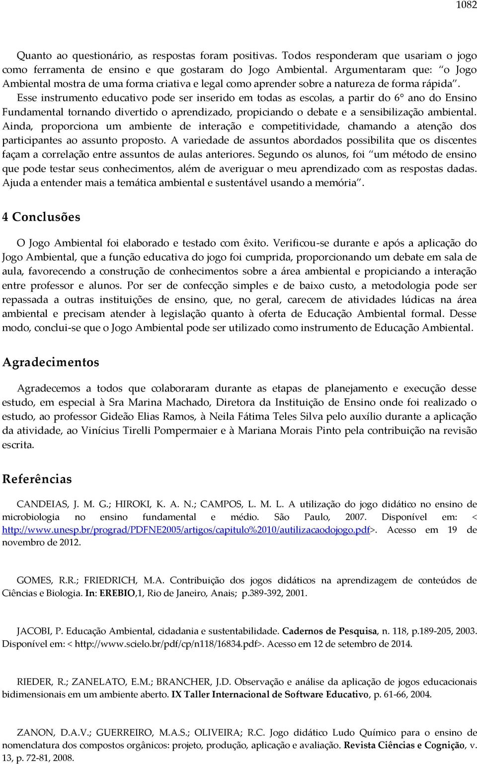 Esse instrumento educativo pode ser inserido em todas as escolas, a partir do 6 ano do Ensino Fundamental tornando divertido o aprendizado, propiciando o debate e a sensibilização ambiental.