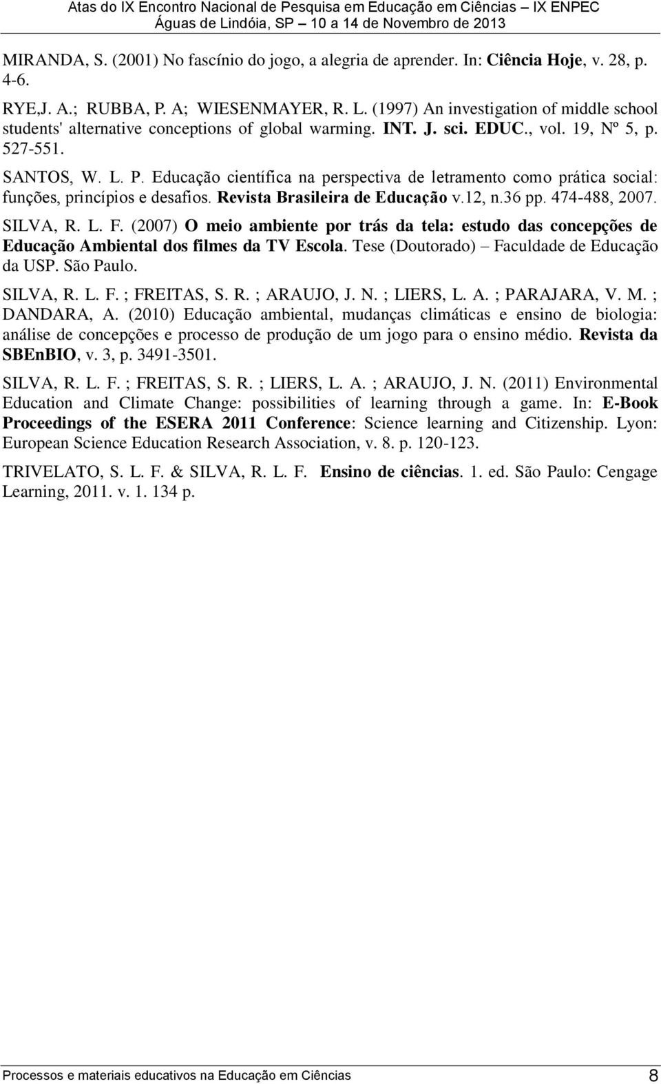 Educação científica na perspectiva de letramento como prática social: funções, princípios e desafios. Revista Brasileira de Educação v.12, n.36 pp. 474-488, 2007. SILVA, R. L. F.