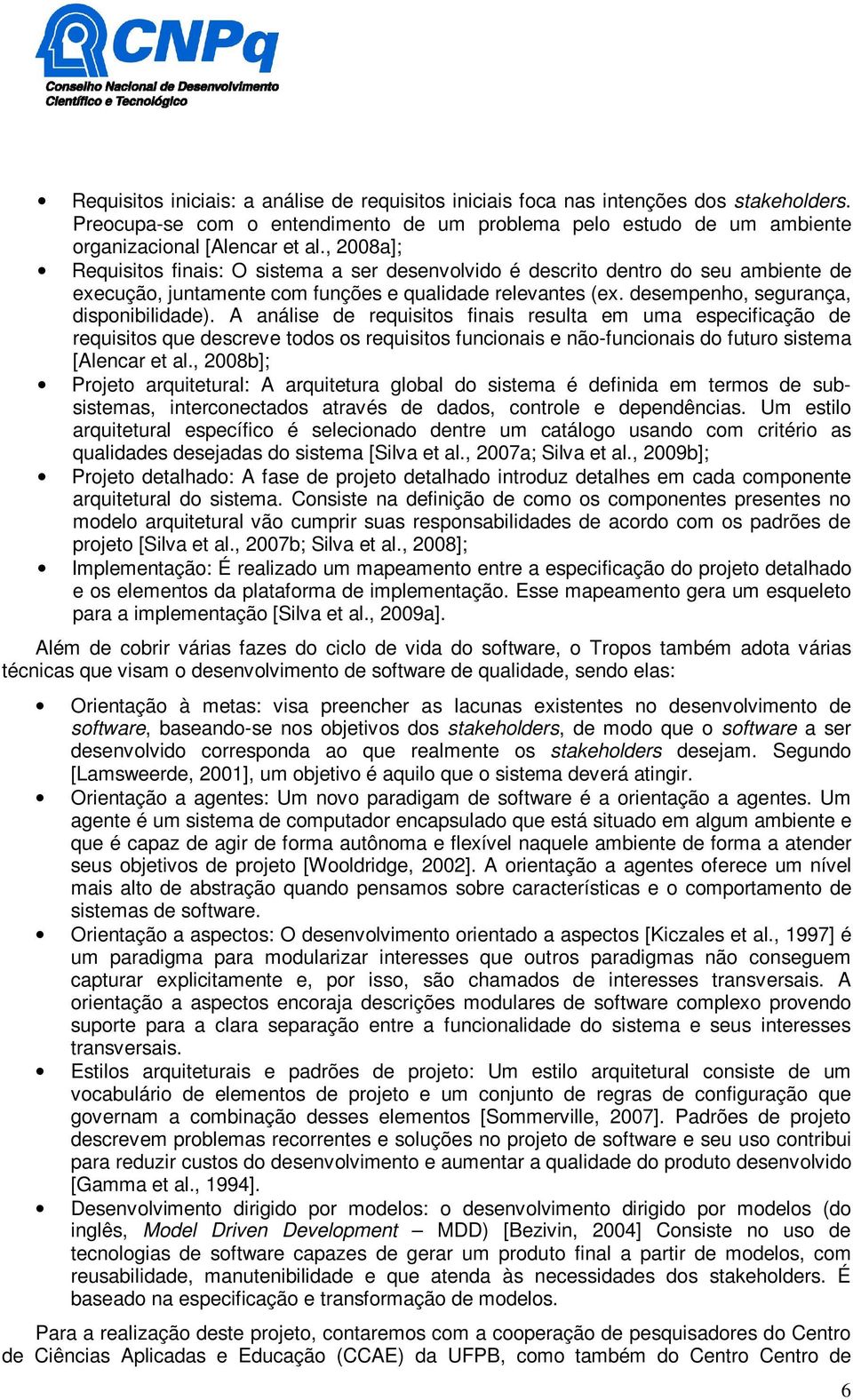 A análise de requisitos finais resulta em uma especificação de requisitos que descreve todos os requisitos funcionais e não-funcionais do futuro sistema [Alencar et al.