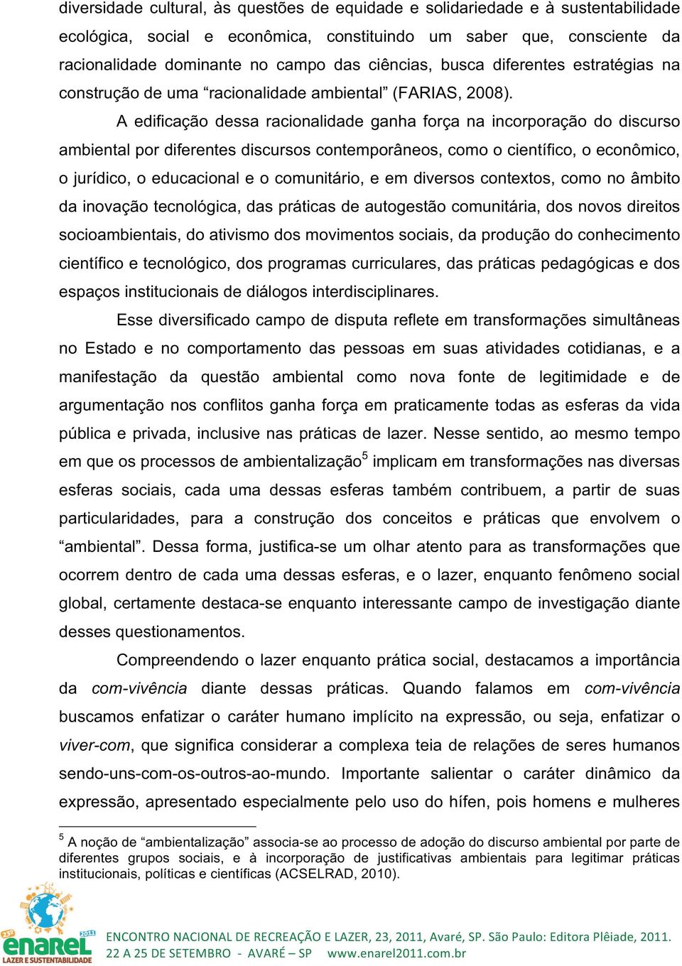 A edificação dessa racionalidade ganha força na incorporação do discurso ambiental por diferentes discursos contemporâneos, como o científico, o econômico, o jurídico, o educacional e o comunitário,