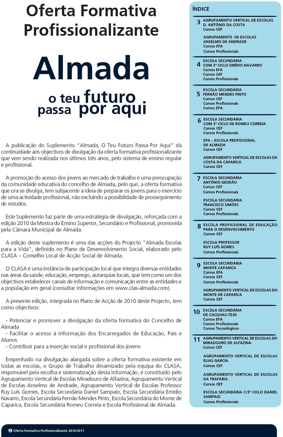 A promoção do acesso dos jovens ao mercado de trabalho é uma preocupação da comunidade educativa do concelho de Almada, pelo que, a oferta formativa que ora se divulga, tem subjacente a ideia de