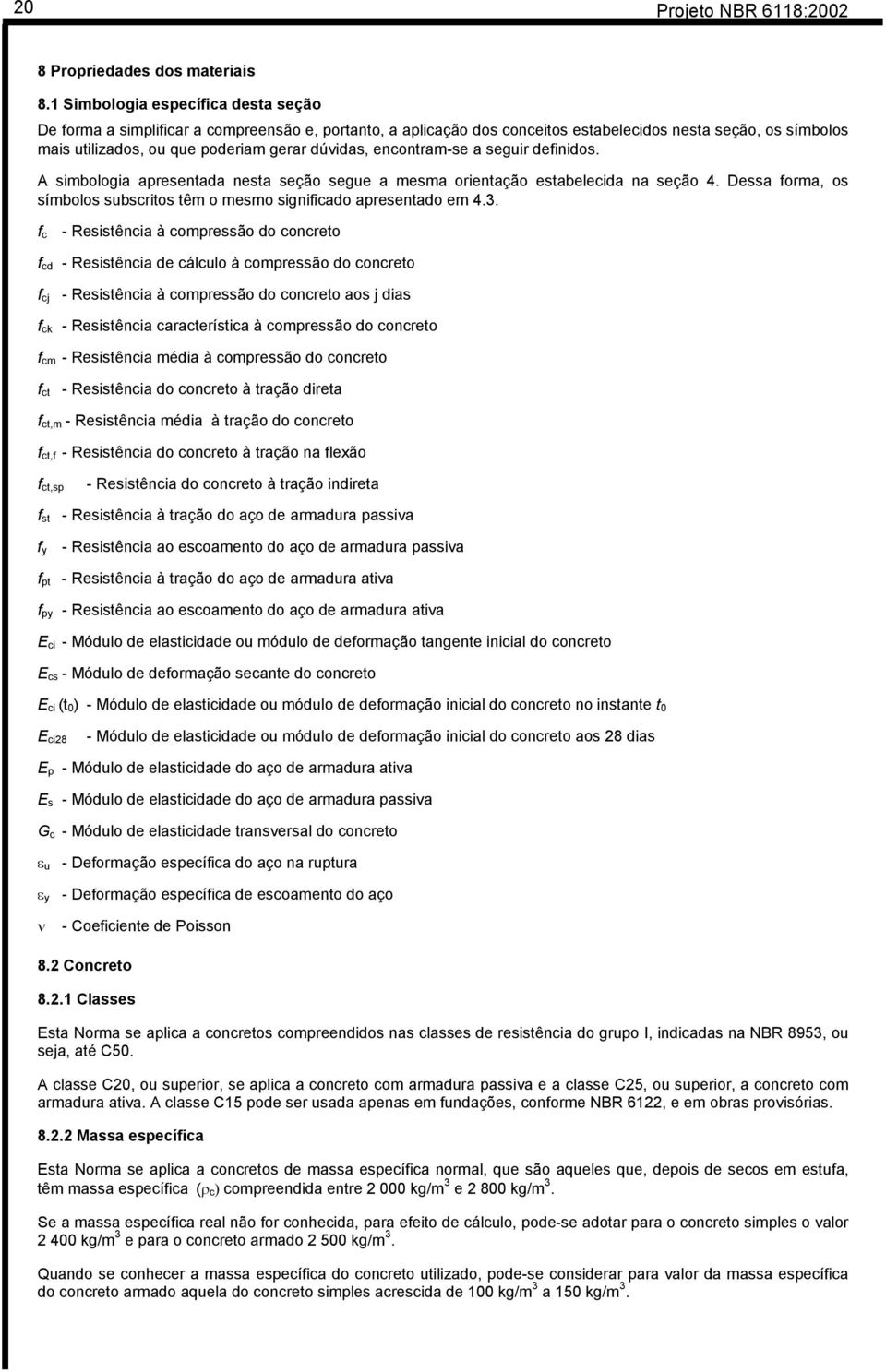 encontram-se a seguir definidos. A simbologia apresentada nesta seção segue a mesma orientação estabelecida na seção 4. Dessa forma, os símbolos subscritos têm o mesmo significado apresentado em 4.3.