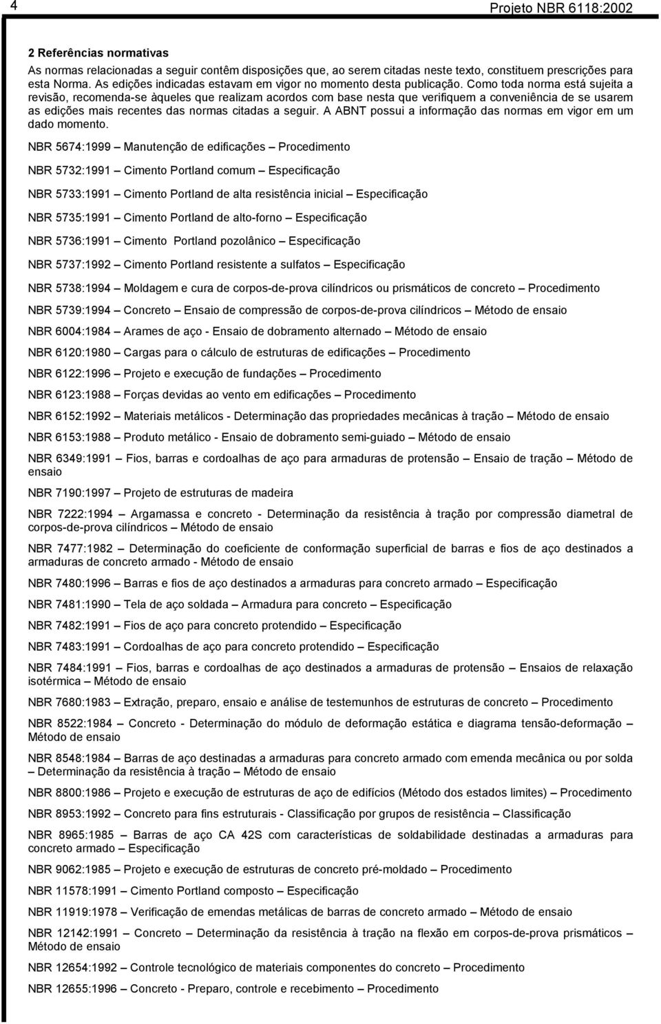 Como toda norma está sujeita a revisão, recomenda-se àqueles que realizam acordos com base nesta que verifiquem a conveniência de se usarem as edições mais recentes das normas citadas a seguir.