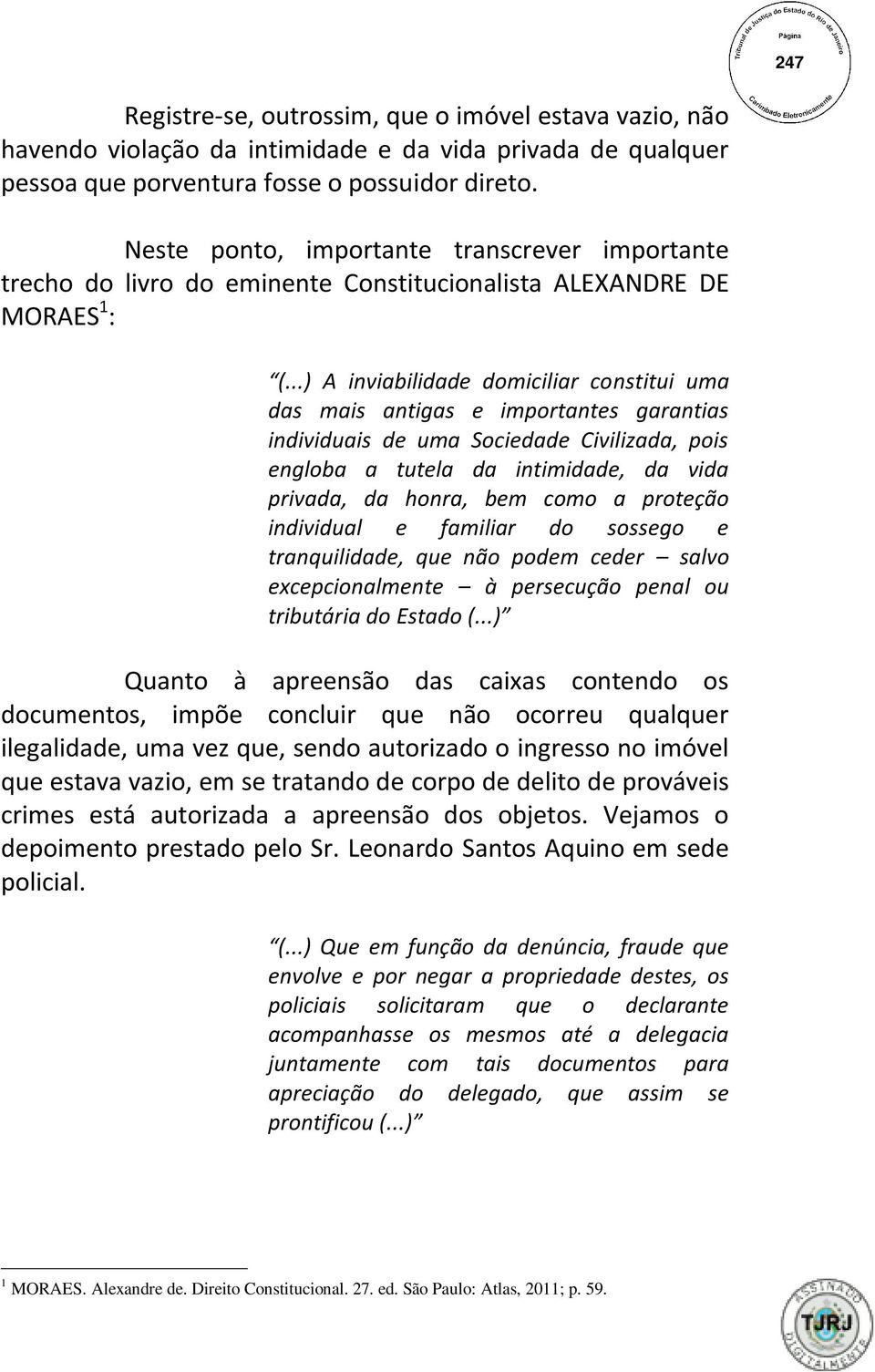 ..) A inviabilidade domiciliar constitui uma das mais antigas e importantes garantias individuais de uma Sociedade Civilizada, pois engloba a tutela da intimidade, da vida privada, da honra, bem como