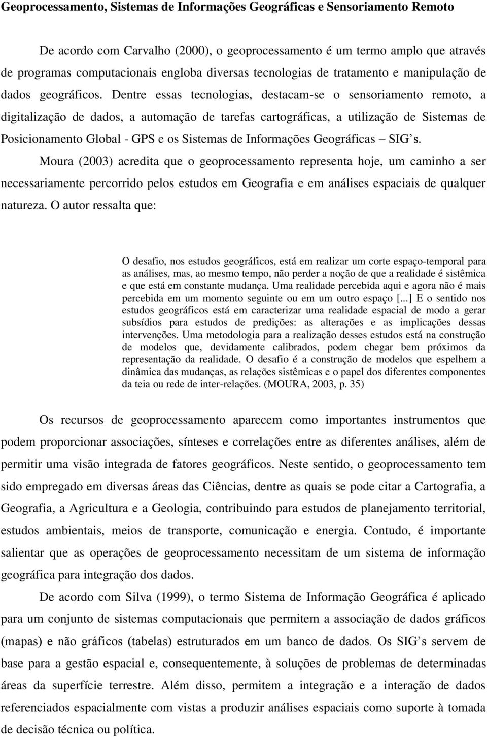 Dentre essas tecnologias, destacam-se o sensoriamento remoto, a digitalização de dados, a automação de tarefas cartográficas, a utilização de Sistemas de Posicionamento Global - GPS e os Sistemas de