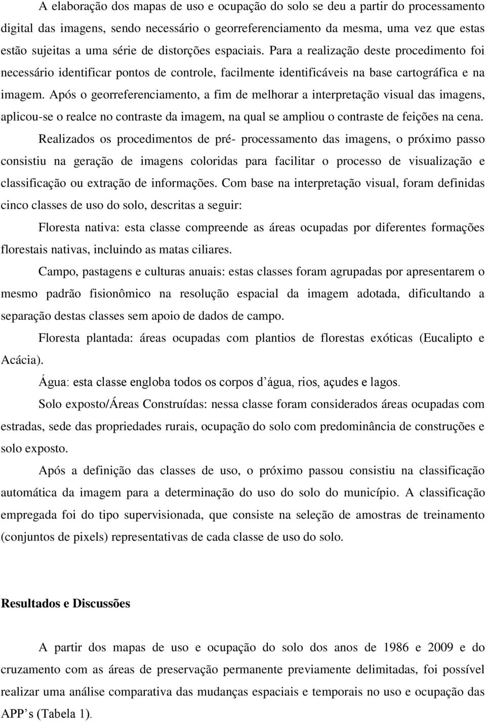 Após o georreferenciamento, a fim de melhorar a interpretação visual das imagens, aplicou-se o realce no contraste da imagem, na qual se ampliou o contraste de feições na cena.