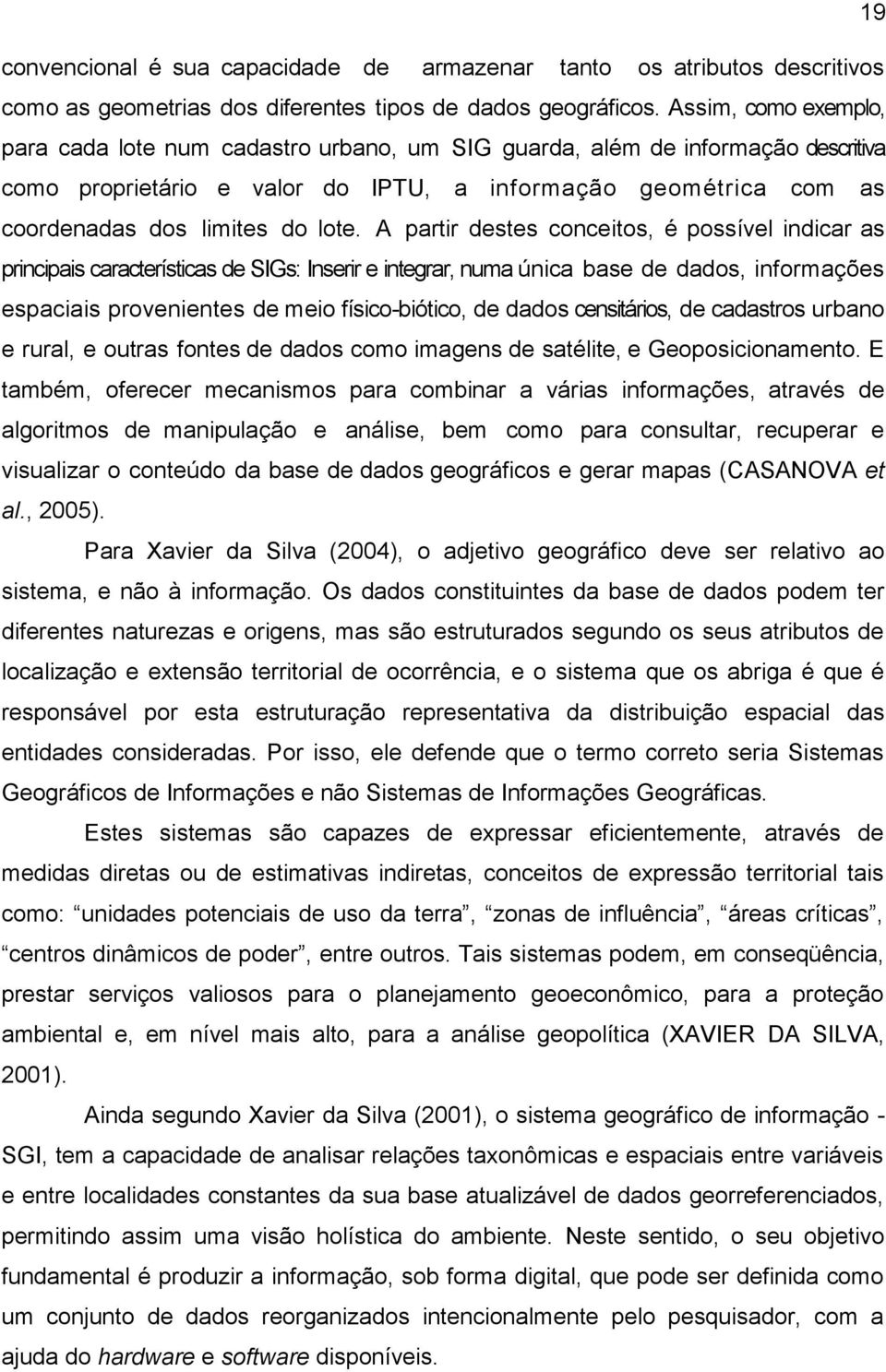 A partir destes conceitos, é possível indicar as principais características de SIGs: Inserir e integrar, numa única base de dados, informações espaciais provenientes de meio físico-biótico, de dados