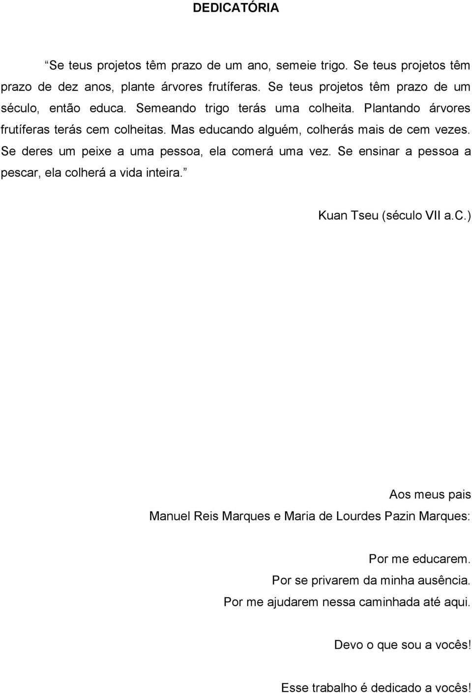 Mas educando alguém, colherás mais de cem vezes. Se deres um peixe a uma pessoa, ela comerá uma vez. Se ensinar a pessoa a pescar, ela colherá a vida inteira.