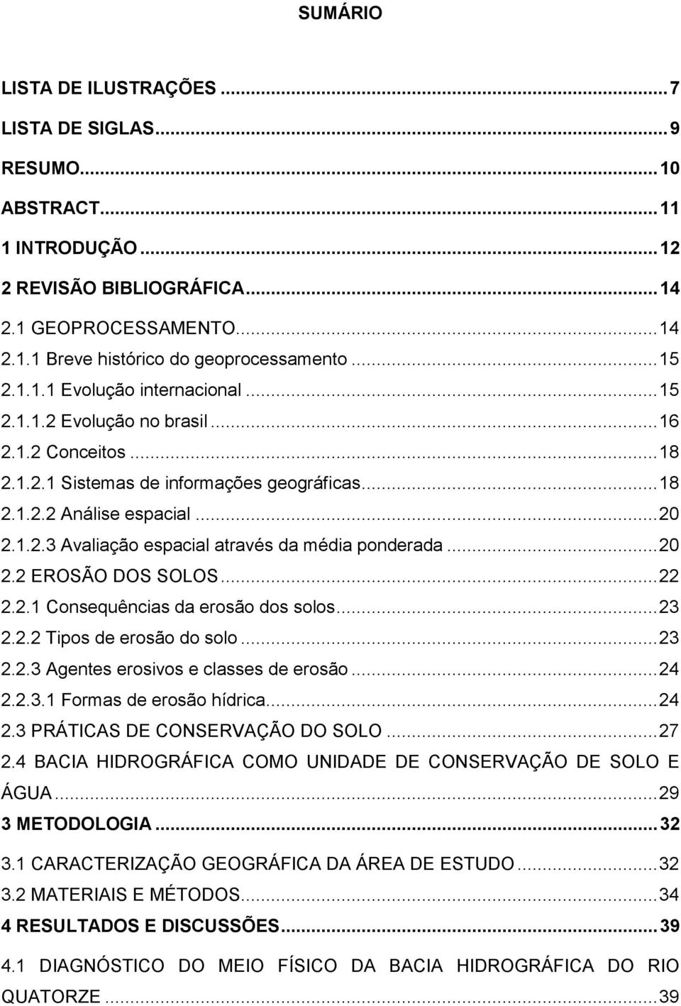 .. 20 2.2 EROSÃO DOS SOLOS... 22 2.2.1 Consequências da erosão dos solos... 23 2.2.2 Tipos de erosão do solo... 23 2.2.3 Agentes erosivos e classes de erosão... 24 2.2.3.1 Formas de erosão hídrica.