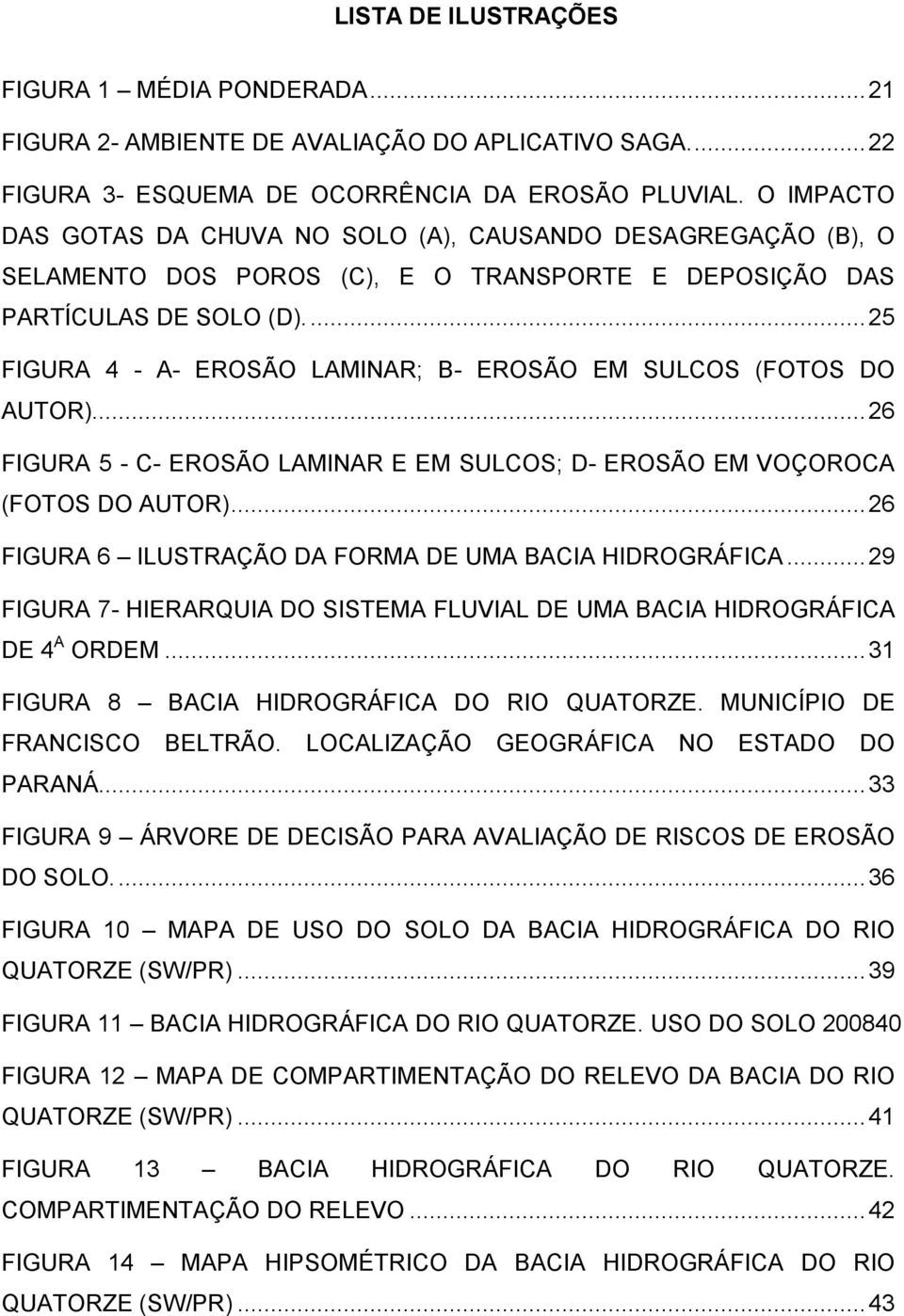 ... 25 FIGURA 4 - A- EROSÃO LAMINAR; B- EROSÃO EM SULCOS (FOTOS DO AUTOR)... 26 FIGURA 5 - C- EROSÃO LAMINAR E EM SULCOS; D- EROSÃO EM VOÇOROCA (FOTOS DO AUTOR).