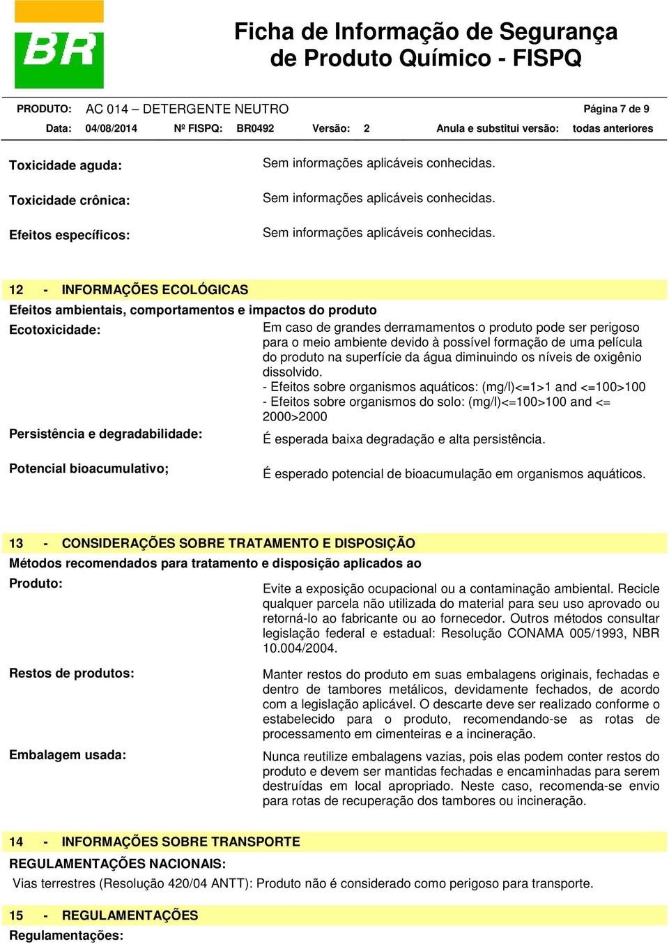 12 - INFORMAÇÕES ECOLÓGICAS Efeitos ambientais, comportamentos e impactos do produto Ecotoxicidade: Em caso de grandes derramamentos o produto pode ser perigoso para o meio ambiente devido à possível