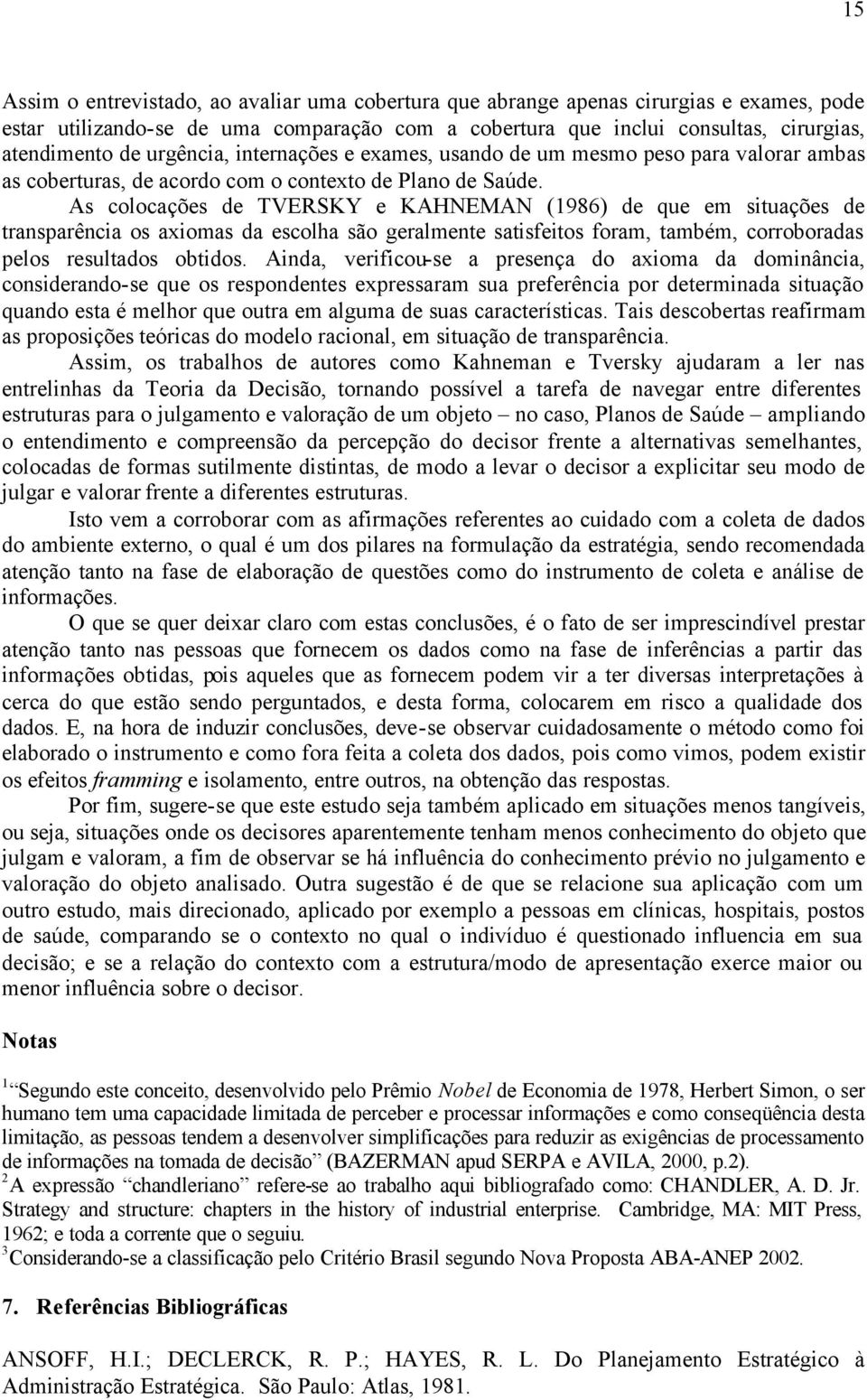 As colocações de TVERSKY e KAHNEMAN (1986) de que em situações de transparência os axiomas da escolha são geralmente satisfeitos foram, também, corroboradas pelos resultados obtidos.