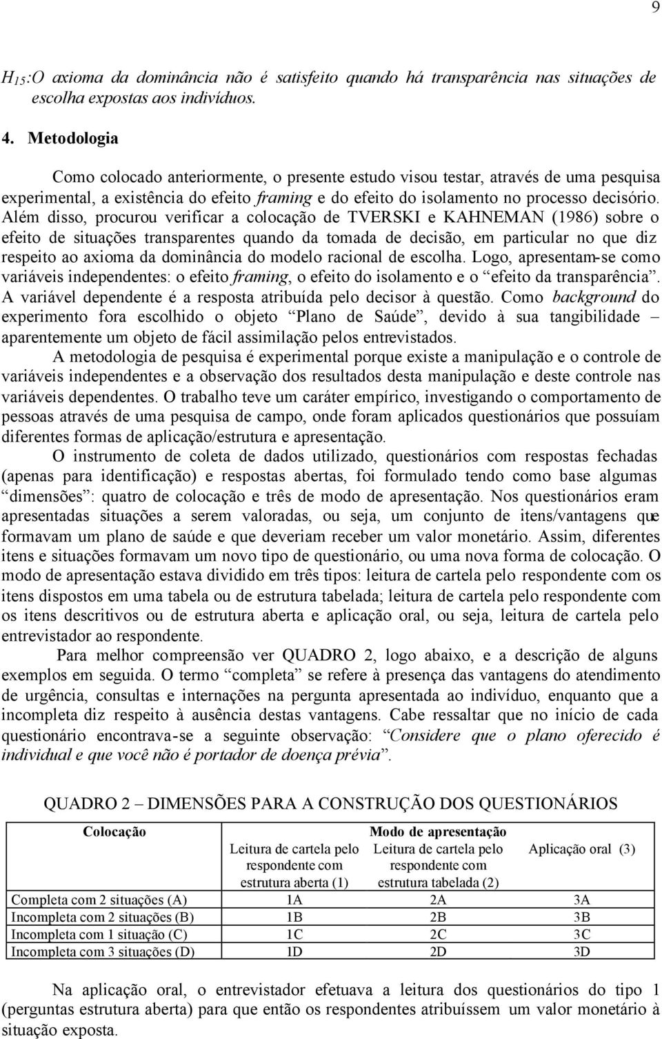 Além disso, procurou verificar a colocação de TVERSKI e KAHNEMAN (1986) sobre o efeito de situações transparentes quando da tomada de decisão, em particular no que diz respeito ao axioma da