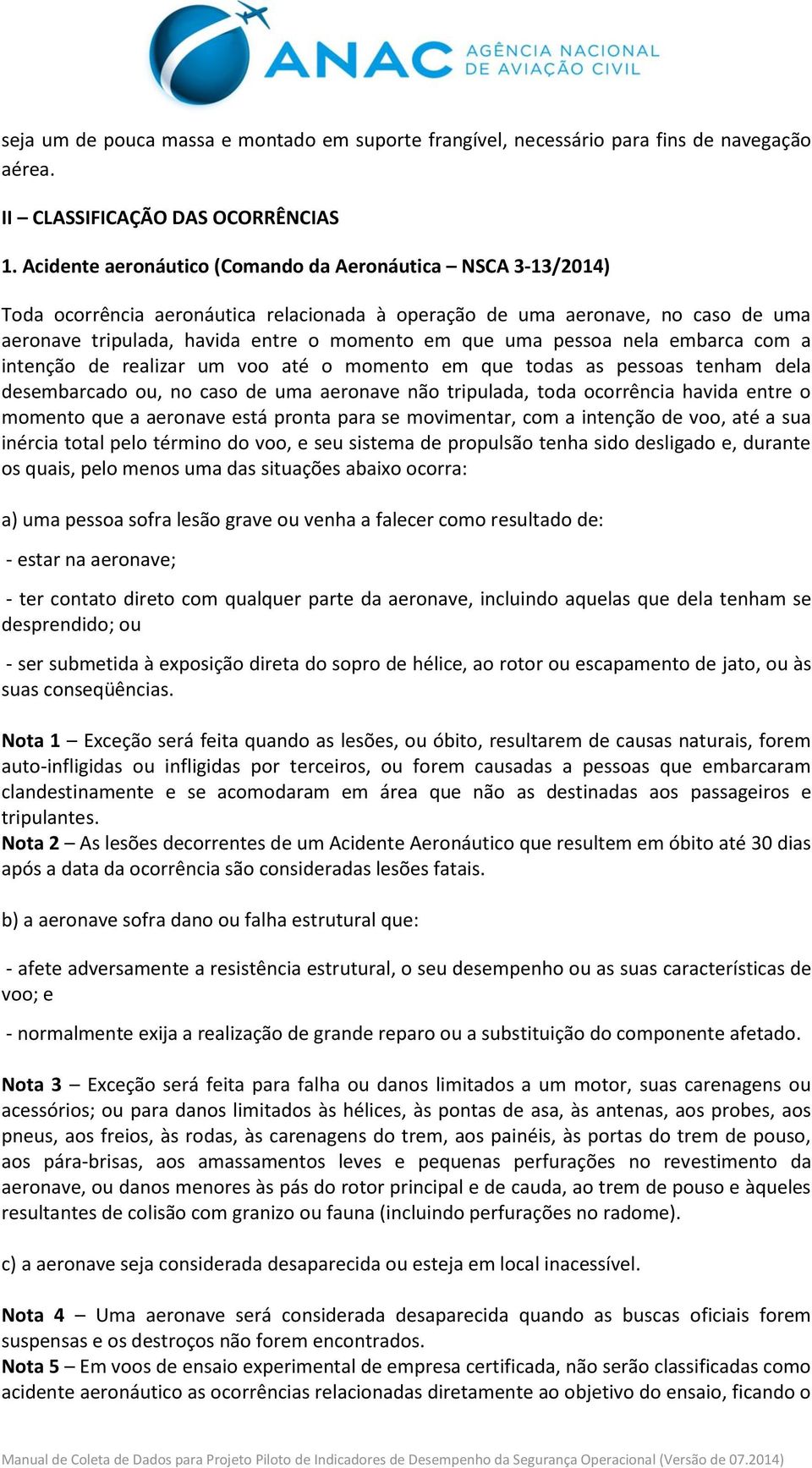 pessoa nela embarca com a intenção de realizar um voo até o momento em que todas as pessoas tenham dela desembarcado ou, no caso de uma aeronave não tripulada, toda ocorrência havida entre o momento