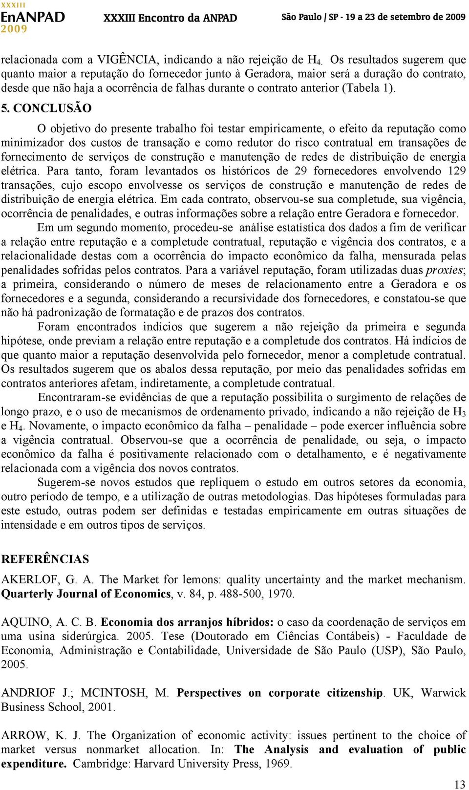 5. CONCLUSÃO O objetivo do presente trabalho foi testar empiricamente, o efeito da reputação como minimizador dos custos de transação e como redutor do risco contratual em transações de fornecimento