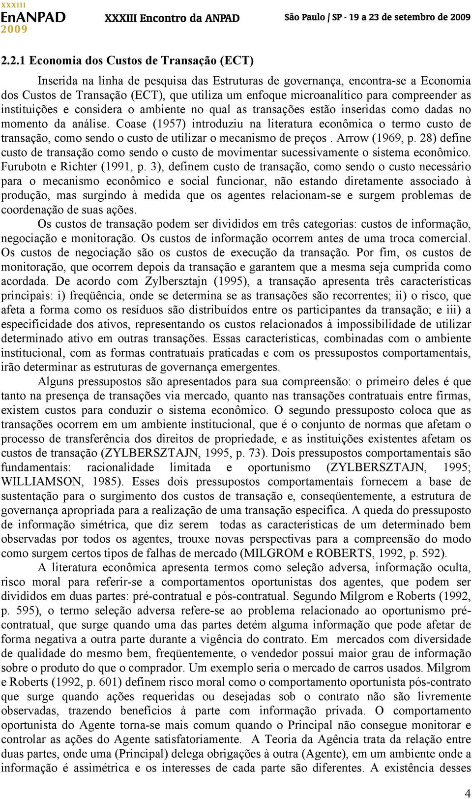 Coase (1957) introduziu na literatura econômica o termo custo de transação, como sendo o custo de utilizar o mecanismo de preços. Arrow (1969, p.