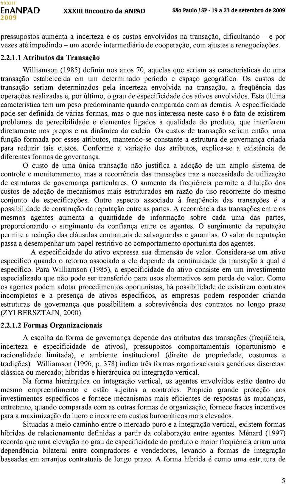 Os custos de transação seriam determinados pela incerteza envolvida na transação, a freqüência das operações realizadas e, por último, o grau de especificidade dos ativos envolvidos.