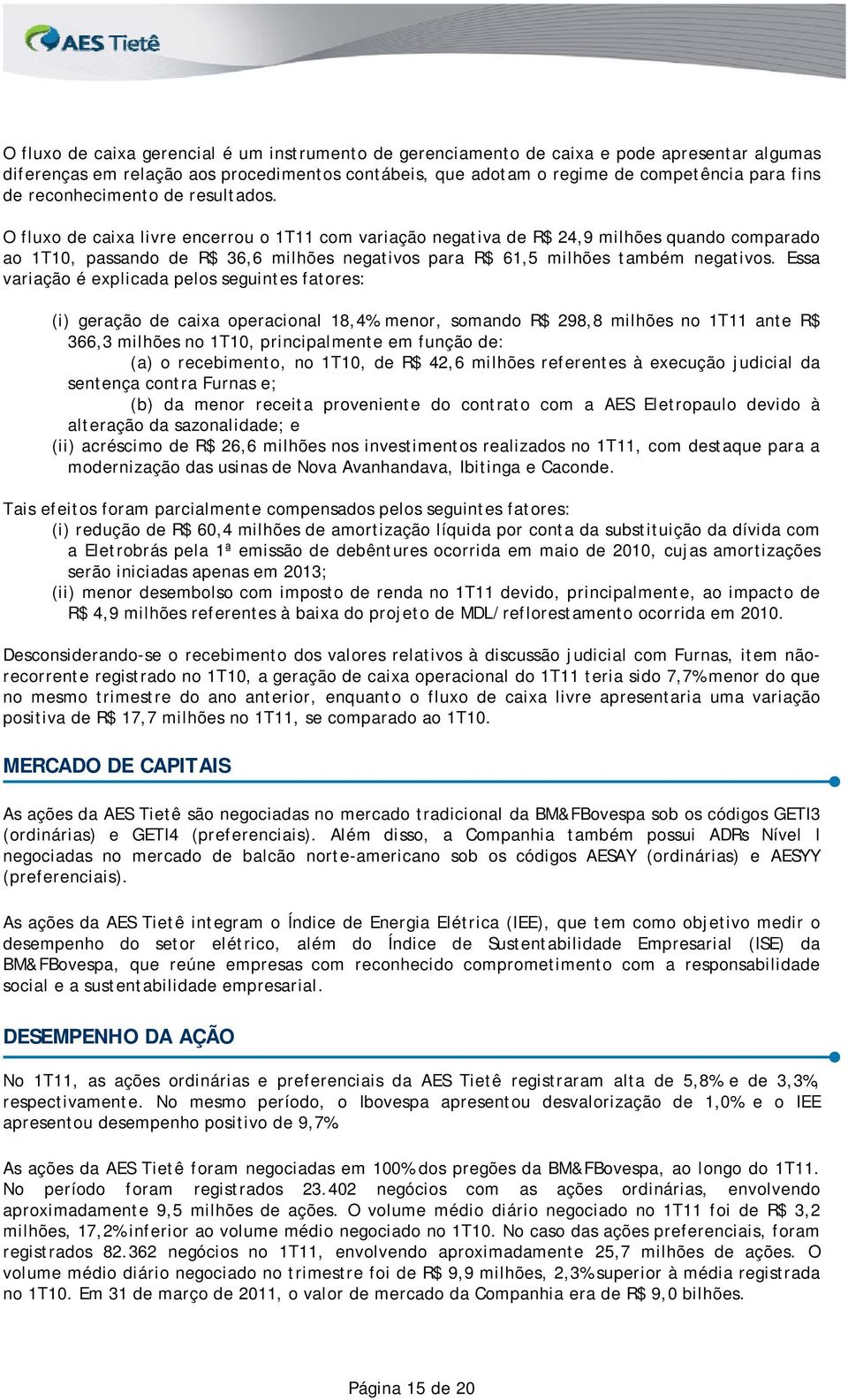 O fluxo de caixa livre encerrou o 1T11 com variação negativa de R$ 24,9 milhões quando comparado ao 1T10, passando de R$ 36,6 milhões negativos para R$ 61,5 milhões também negativos.