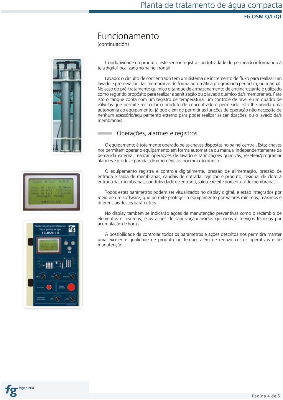 No caso do pré-tratamento químico o tanque de armazenamento de antiincrustante é utilizado como segundo propósito para realizar a sanitização ou o lavado químico da/s membrana/s.