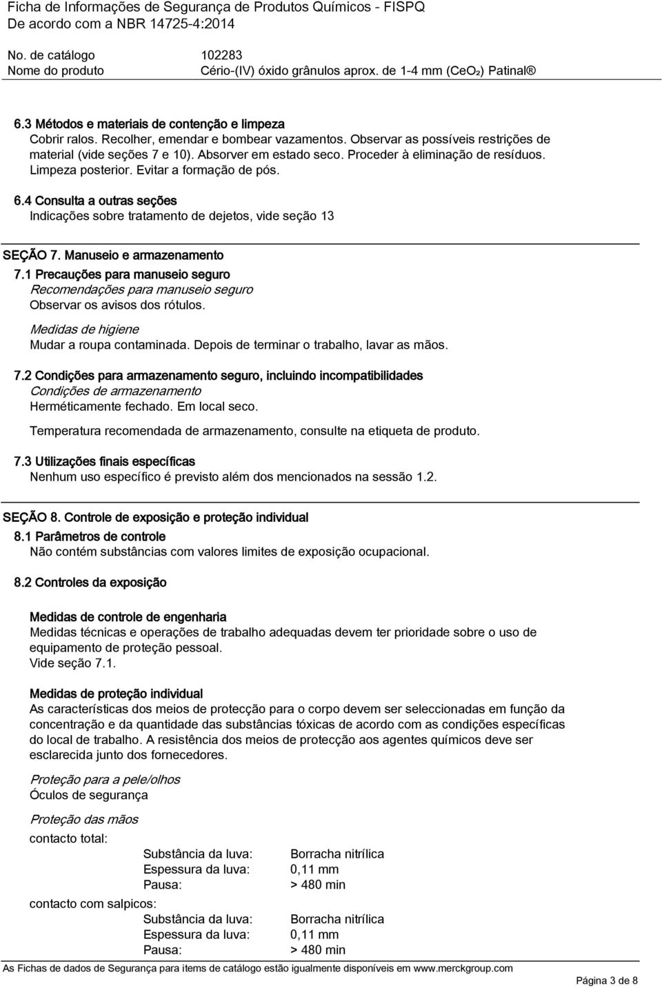 1 Precauções para manuseio seguro Recomendações para manuseio seguro Observar os avisos dos rótulos. Medidas de higiene Mudar a roupa contaminada. Depois de terminar o trabalho, lavar as mãos. 7.