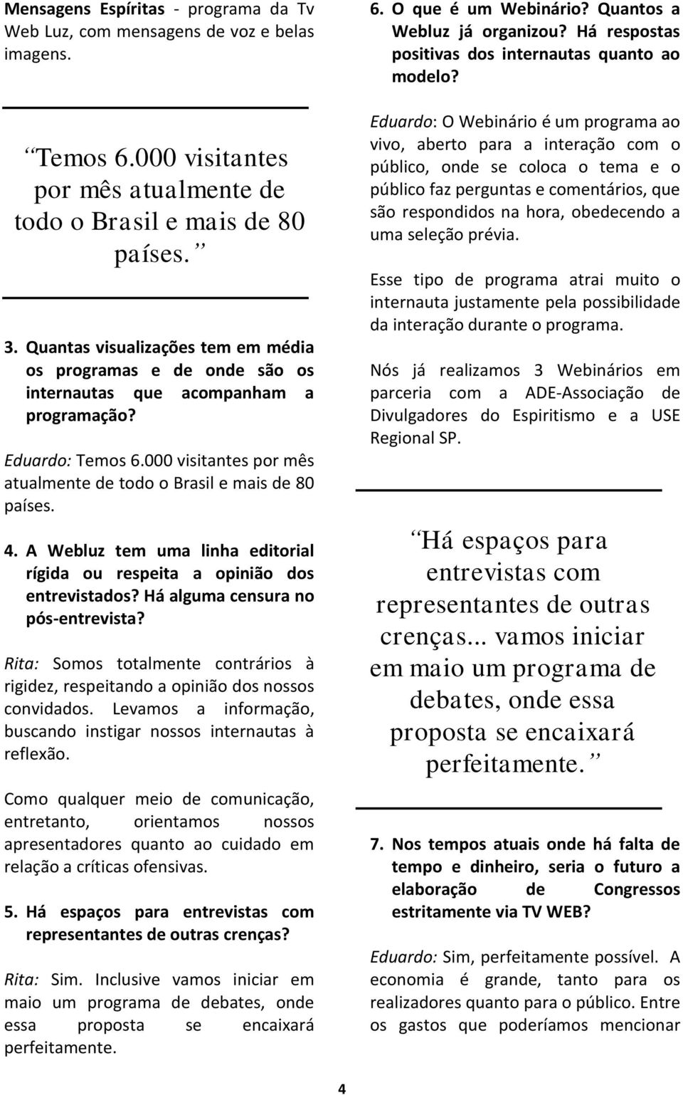 A Webluz tem uma linha editorial rígida ou respeita a opinião dos entrevistados? Há alguma censura no pós-entrevista?